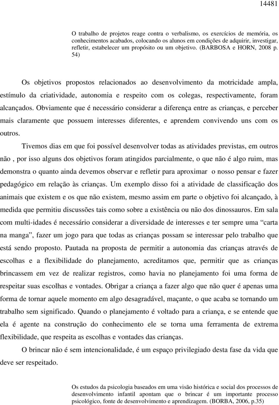 54) Os objetivos propostos relacionados ao desenvolvimento da motricidade ampla, estímulo da criatividade, autonomia e respeito com os colegas, respectivamente, foram alcançados.