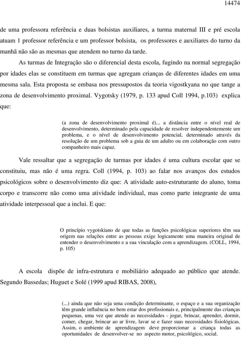 As turmas de Integração são o diferencial desta escola, fugindo na normal segregação por idades elas se constituem em turmas que agregam crianças de diferentes idades em uma mesma sala.