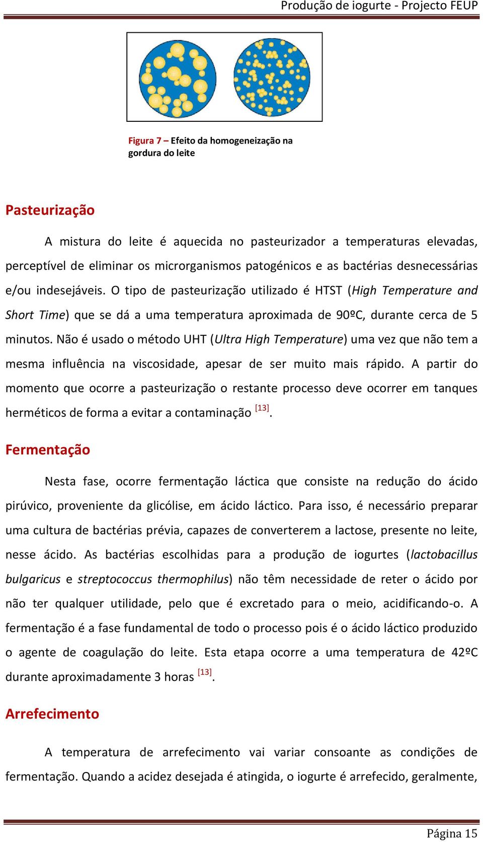 Não é usado o método UHT (Ultra High Temperature) uma vez que não tem a mesma influência na viscosidade, apesar de ser muito mais rápido.