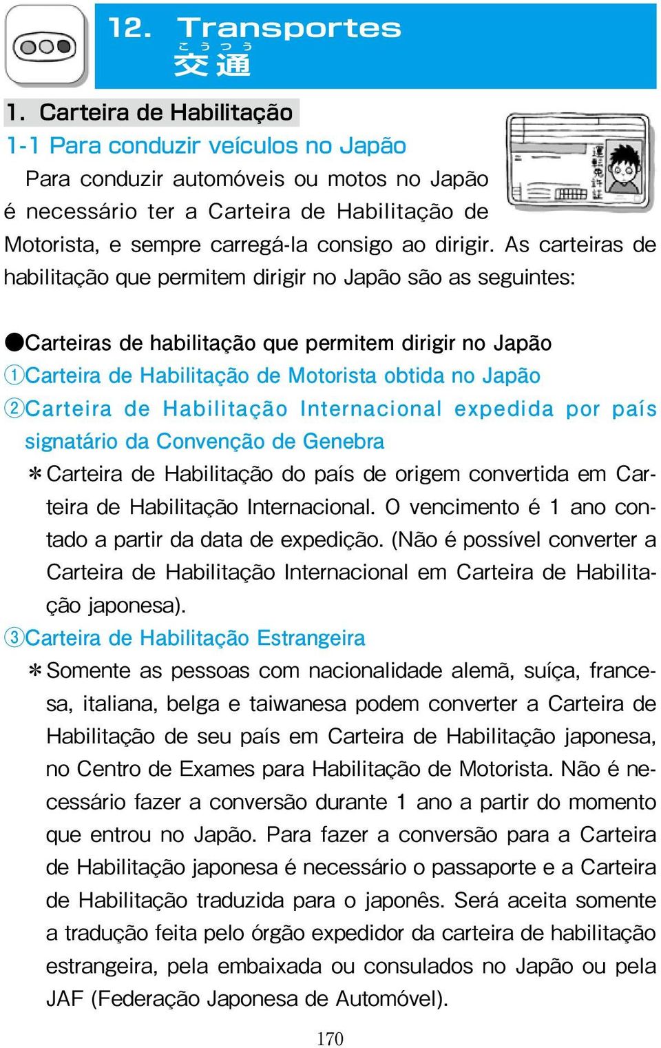 As carteiras de habilitação que permitem dirigir no Japão são as seguintes: Carteiras de habilitação que permitem dirigir no Japão 1Carteira de Habilitação de Motorista obtida no Japão 2 Carteira de