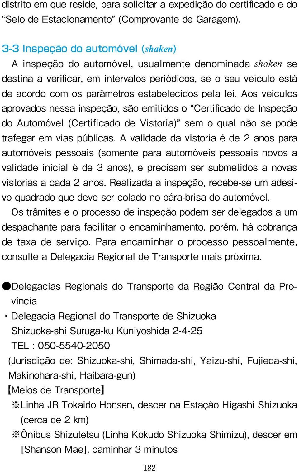 estabelecidos pela lei. Aos veículos aprovados nessa inspeção, são emitidos o Certificado de Inspeção do Automóvel (Certificado de Vistoria) sem o qual não se pode trafegar em vias públicas.