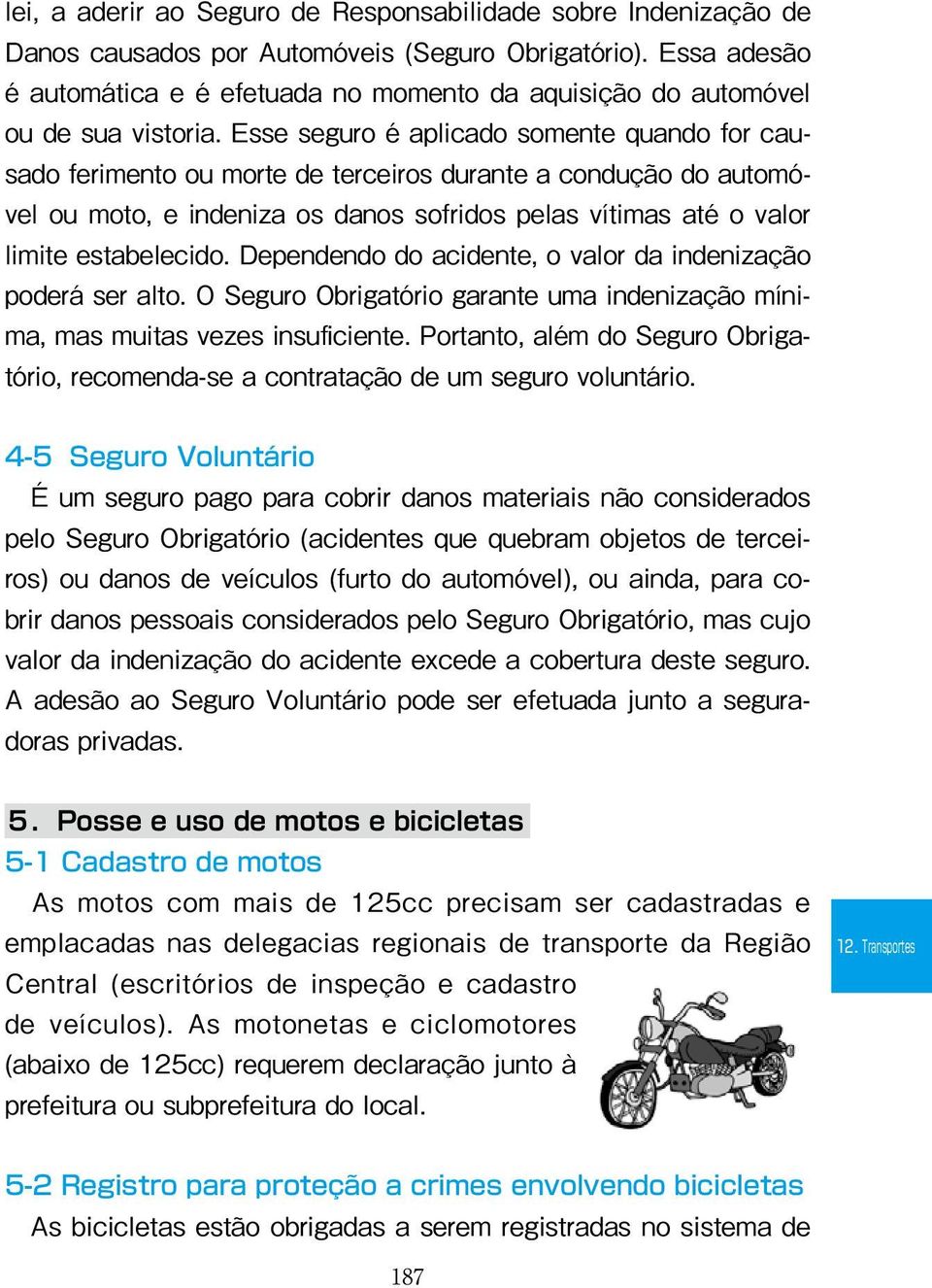 Esse seguro é aplicado somente quando for causado ferimento ou morte de terceiros durante a condução do automóvel ou moto, e indeniza os danos sofridos pelas vítimas até o valor limite estabelecido.