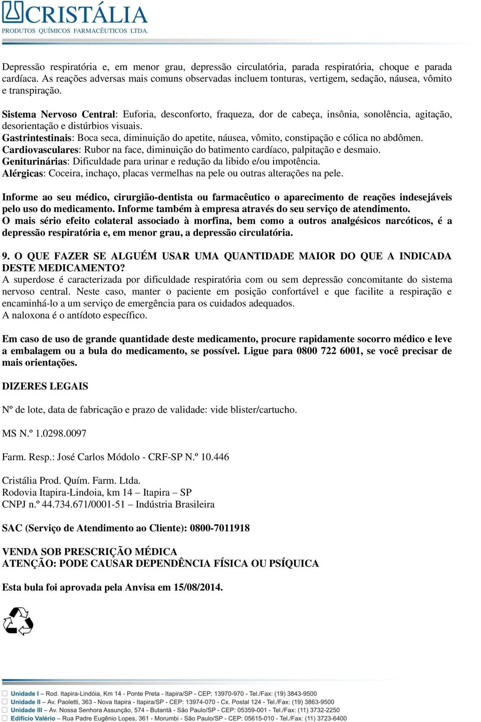 Sistema Nervoso Central: Euforia, desconforto, fraqueza, dor de cabeça, insônia, sonolência, agitação, desorientação e distúrbios visuais.