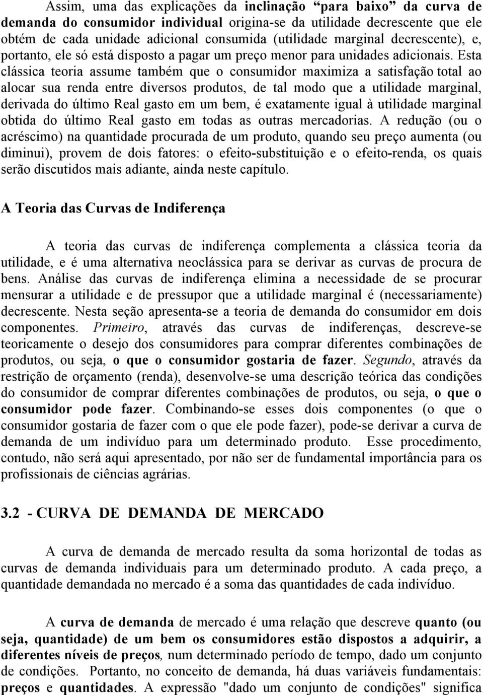 Esta clássica teoria assume também que o consumidor maximiza a satisfação total ao alocar sua renda entre diversos produtos, de tal modo que a utilidade marginal, derivada do último Real gasto em um