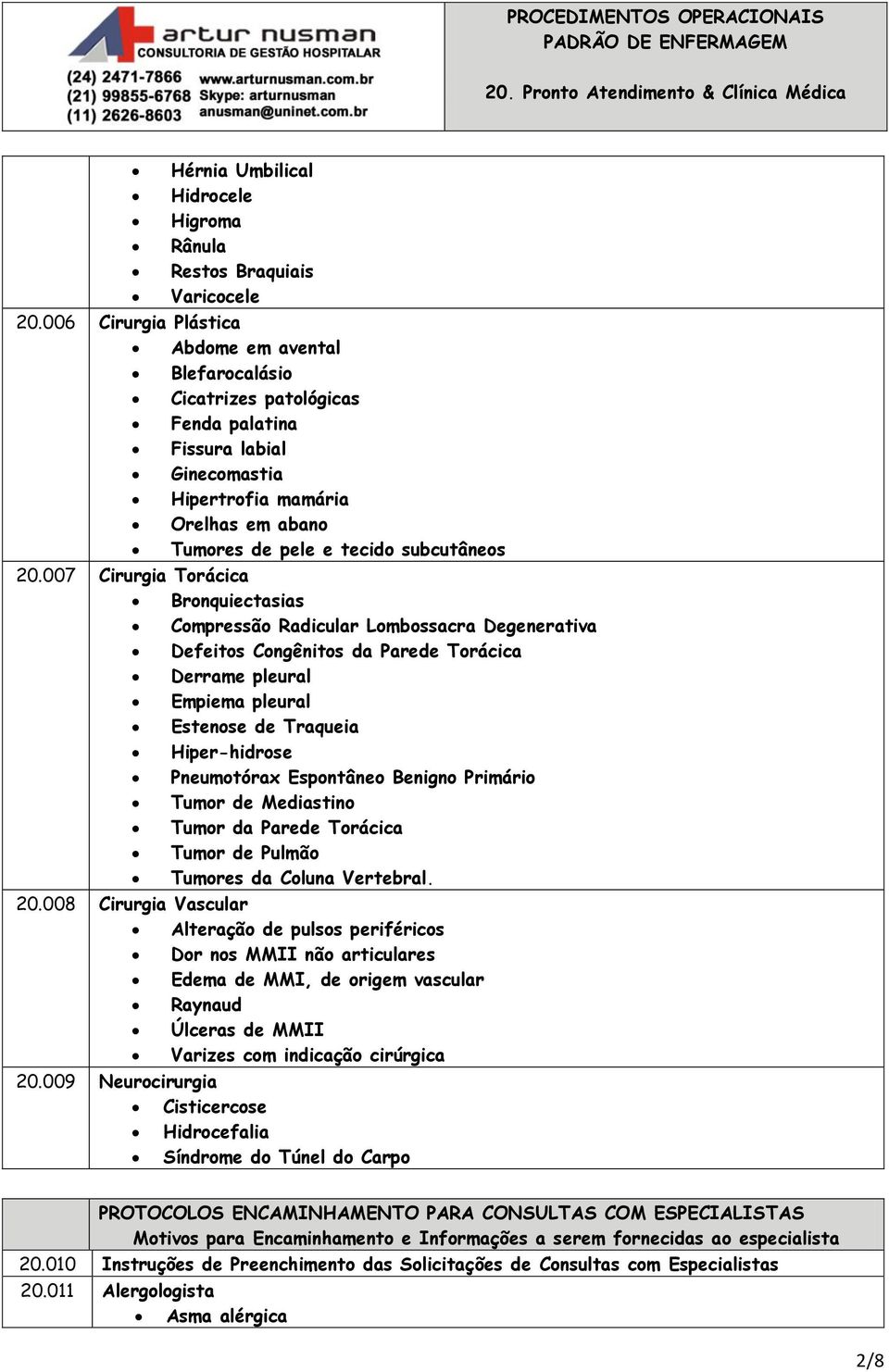 007 Cirurgia Torácica Bronquiectasias Compressão Radicular Lombossacra Degenerativa Defeitos Congênitos da Parede Torácica Derrame pleural Empiema pleural Estenose de Traqueia Hiper-hidrose