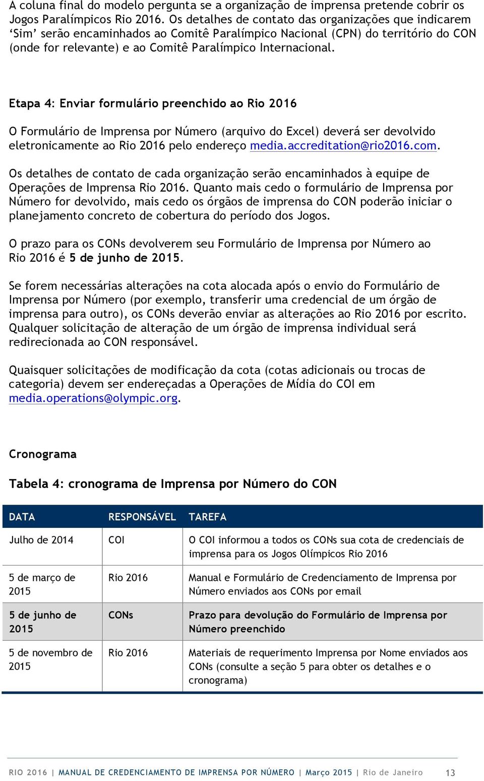 Etapa 4: Enviar formulário preenchido ao Rio 2016 O Formulário de Imprensa por Número (arquivo do Excel) deverá ser devolvido eletronicamente ao Rio 2016 pelo endereço media.accreditation@rio2016.com.