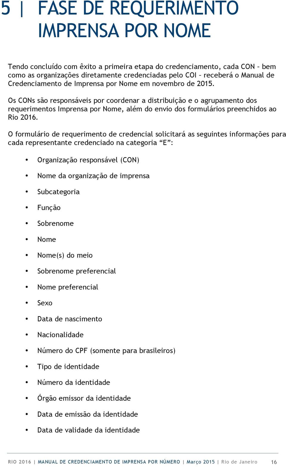 Os CONs são responsáveis por coordenar a distribuição e o agrupamento dos requerimentos Imprensa por Nome, além do envio dos formulários preenchidos ao Rio 2016.