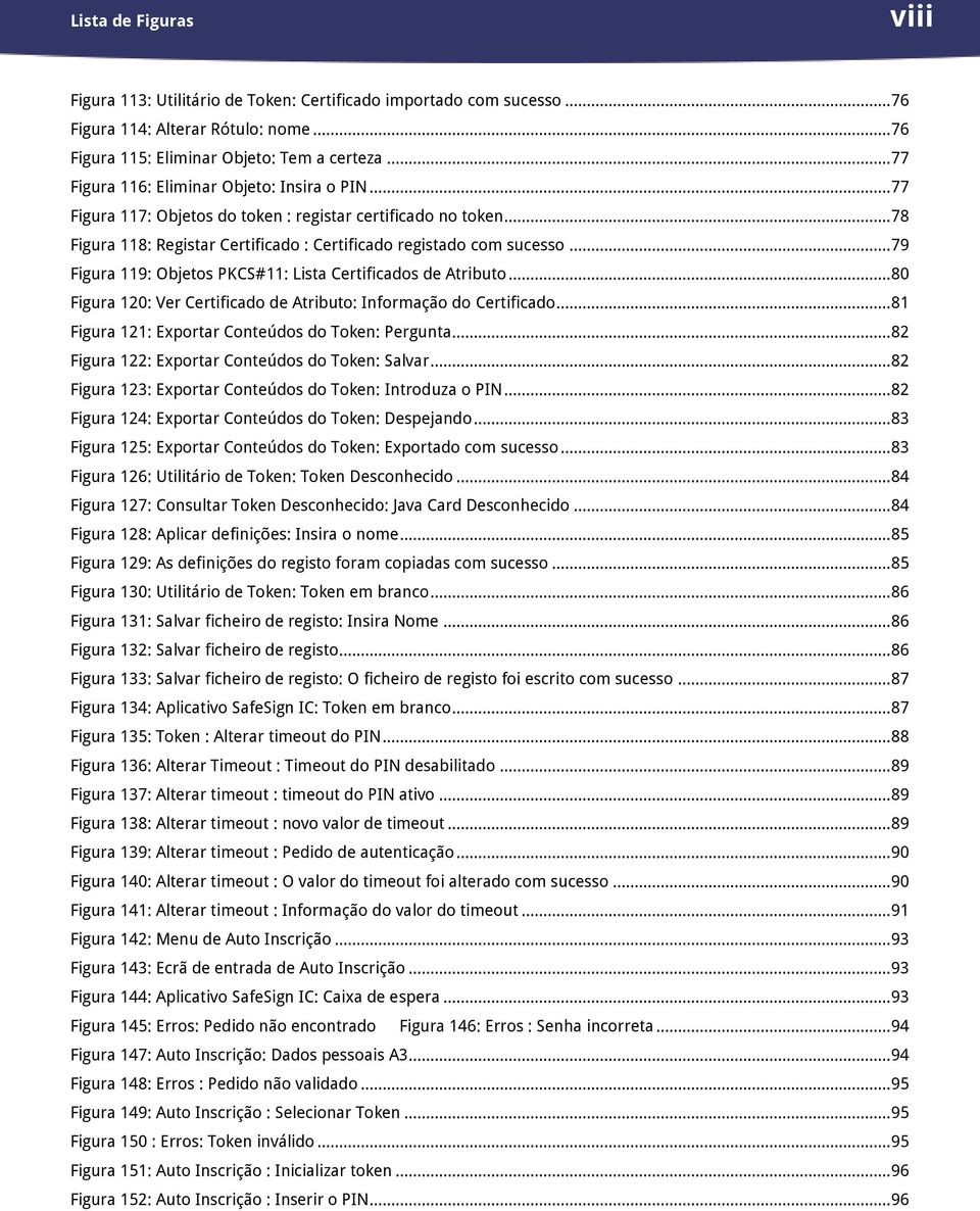 .. 79 Figura 119: Objetos PKCS#11: Lista Certificados de Atributo... 80 Figura 120: Ver Certificado de Atributo: Informação do Certificado... 81 Figura 121: Exportar Conteúdos do Token: Pergunta.