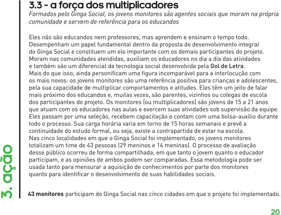 Desempenham um papel fundamental dentro da proposta de desenvolvimento integral do Ginga Social e constituem um elo importante com os demais participantes do projeto.