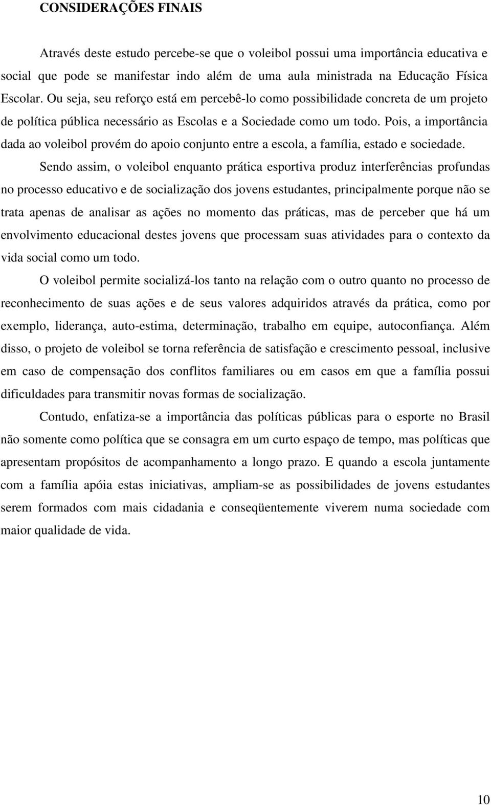 Pois, a importância dada ao voleibol provém do apoio conjunto entre a escola, a família, estado e sociedade.