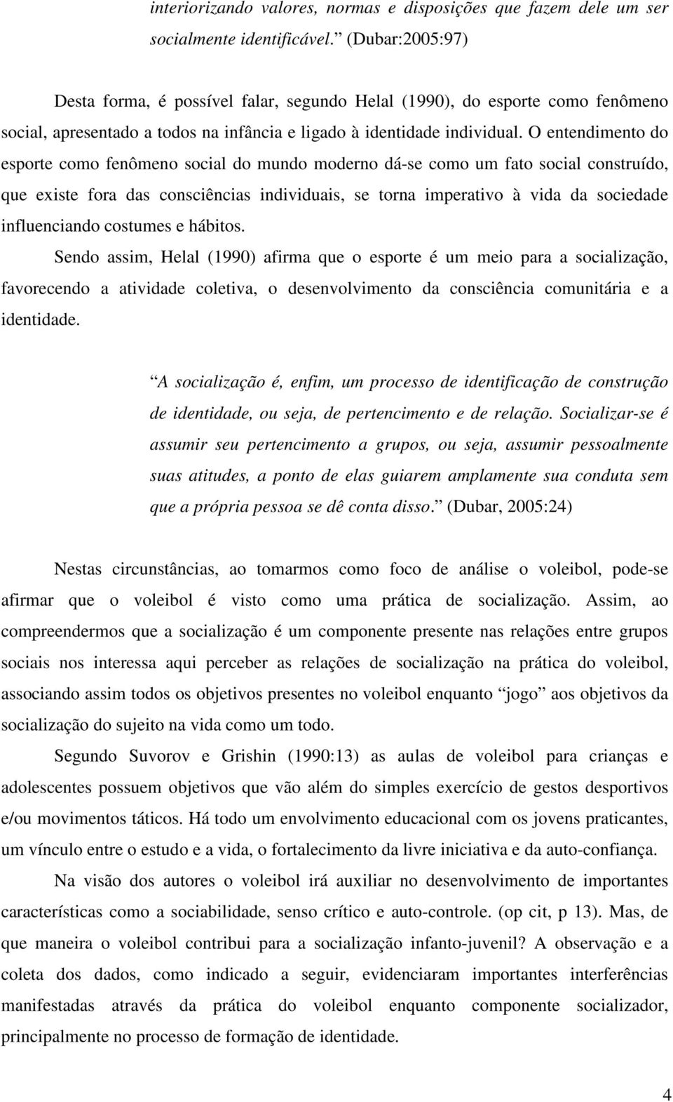 O entendimento do esporte como fenômeno social do mundo moderno dá-se como um fato social construído, que existe fora das consciências individuais, se torna imperativo à vida da sociedade