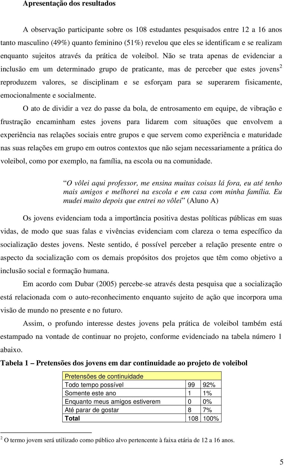 Não se trata apenas de evidenciar a inclusão em um determinado grupo de praticante, mas de perceber que estes jovens 2 reproduzem valores, se disciplinam e se esforçam para se superarem fisicamente,