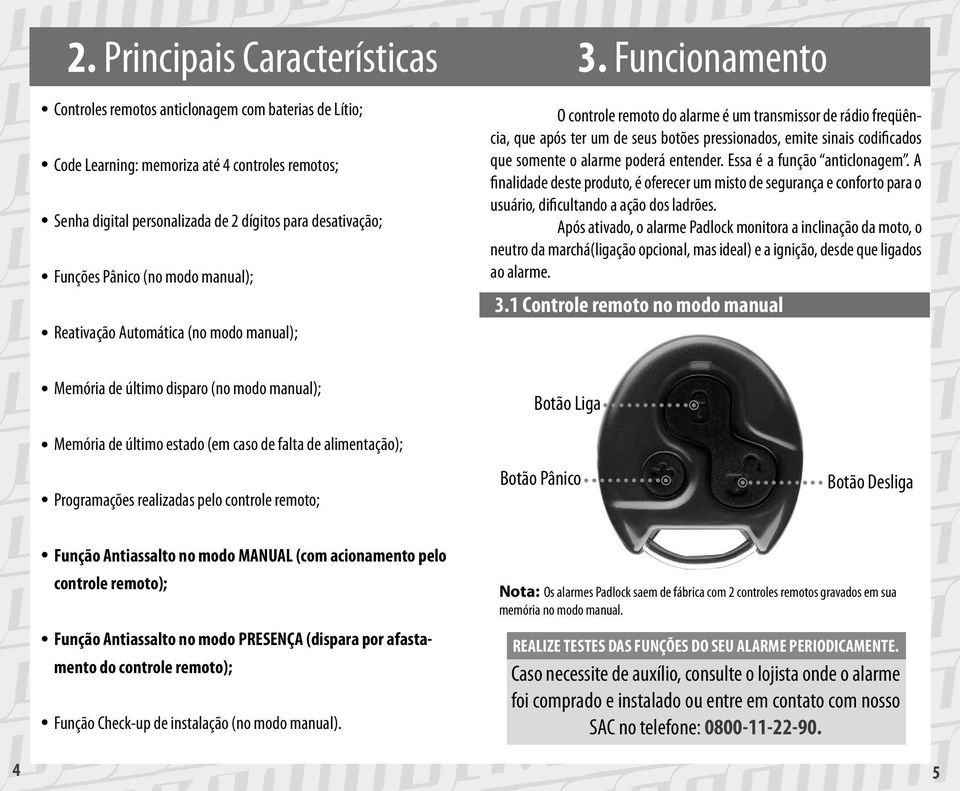 Funcionamento O controle remoto do alarme é um transmissor de rádio freqüência, que após ter um de seus botões pressionados, emite sinais codificados que somente o alarme poderá entender.