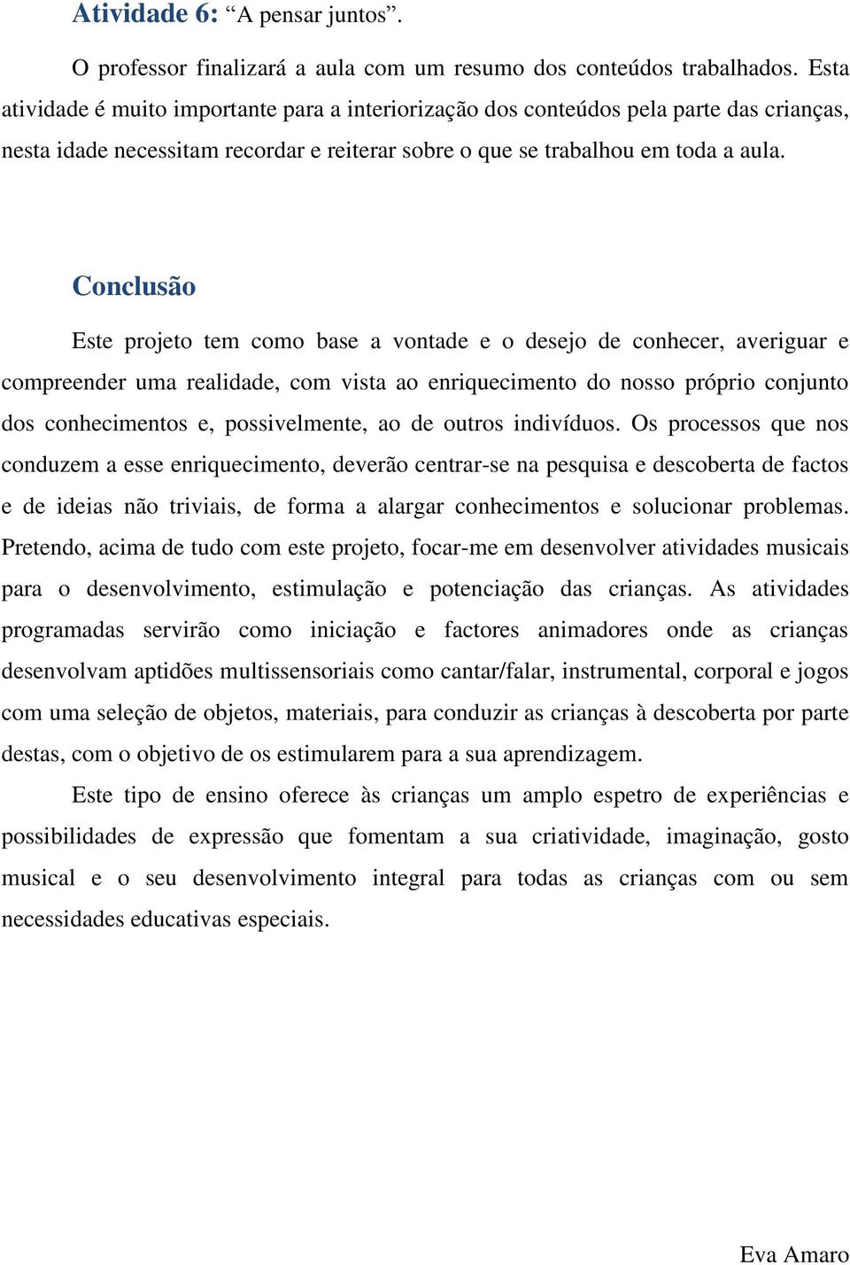 Conclusão Este projeto tem como base a vontade e o desejo de conhecer, averiguar e compreender uma realidade, com vista ao enriquecimento do nosso próprio conjunto dos conhecimentos e, possivelmente,