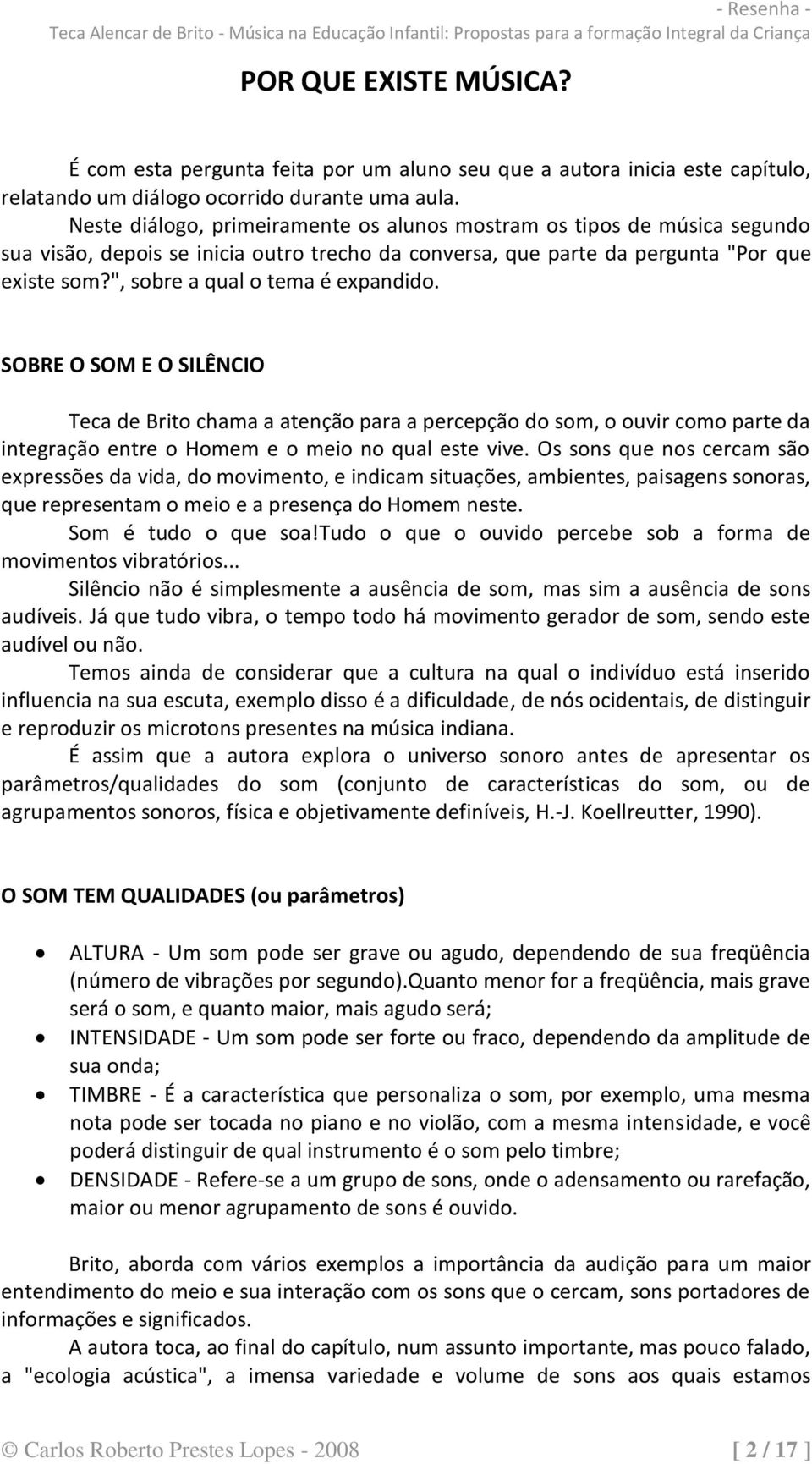 ", sobre a qual o tema é expandido. SOBRE O SOM E O SILÊNCIO Teca de Brito chama a atenção para a percepção do som, o ouvir como parte da integração entre o Homem e o meio no qual este vive.