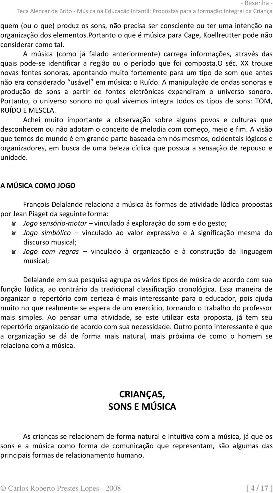 XX trouxe novas fontes sonoras, apontando muito fortemente para um tipo de som que antes não era considerado usável em música: o Ruído.