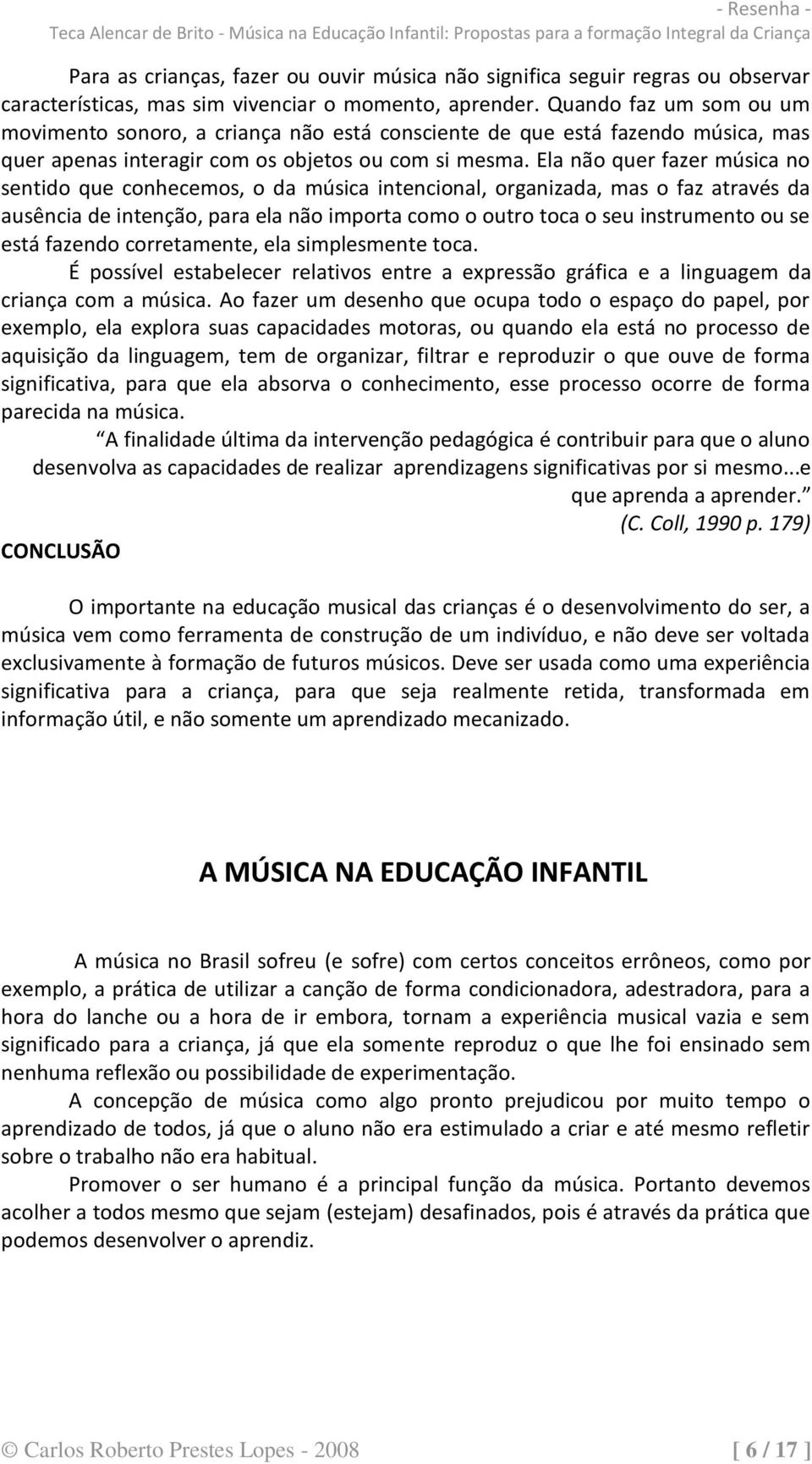 Ela não quer fazer música no sentido que conhecemos, o da música intencional, organizada, mas o faz através da ausência de intenção, para ela não importa como o outro toca o seu instrumento ou se