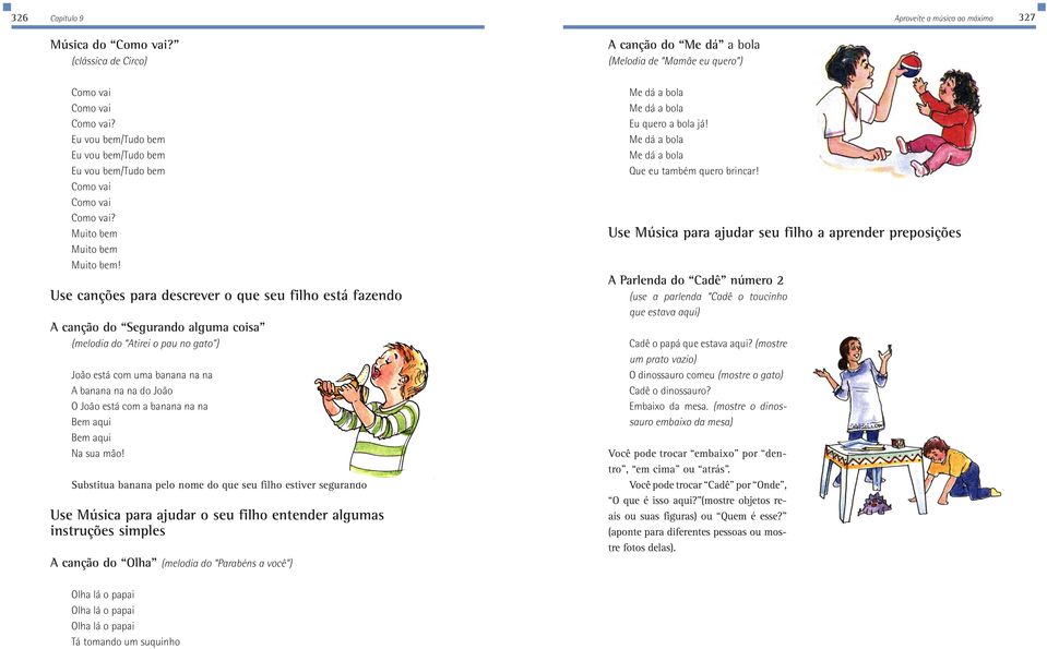 Use canções para descrever o que seu filho está fazendo A canção do Segurando alguma coisa (melodia do Atirei o pau no gato ) João está com uma banana na na A banana na na do João O João está com a