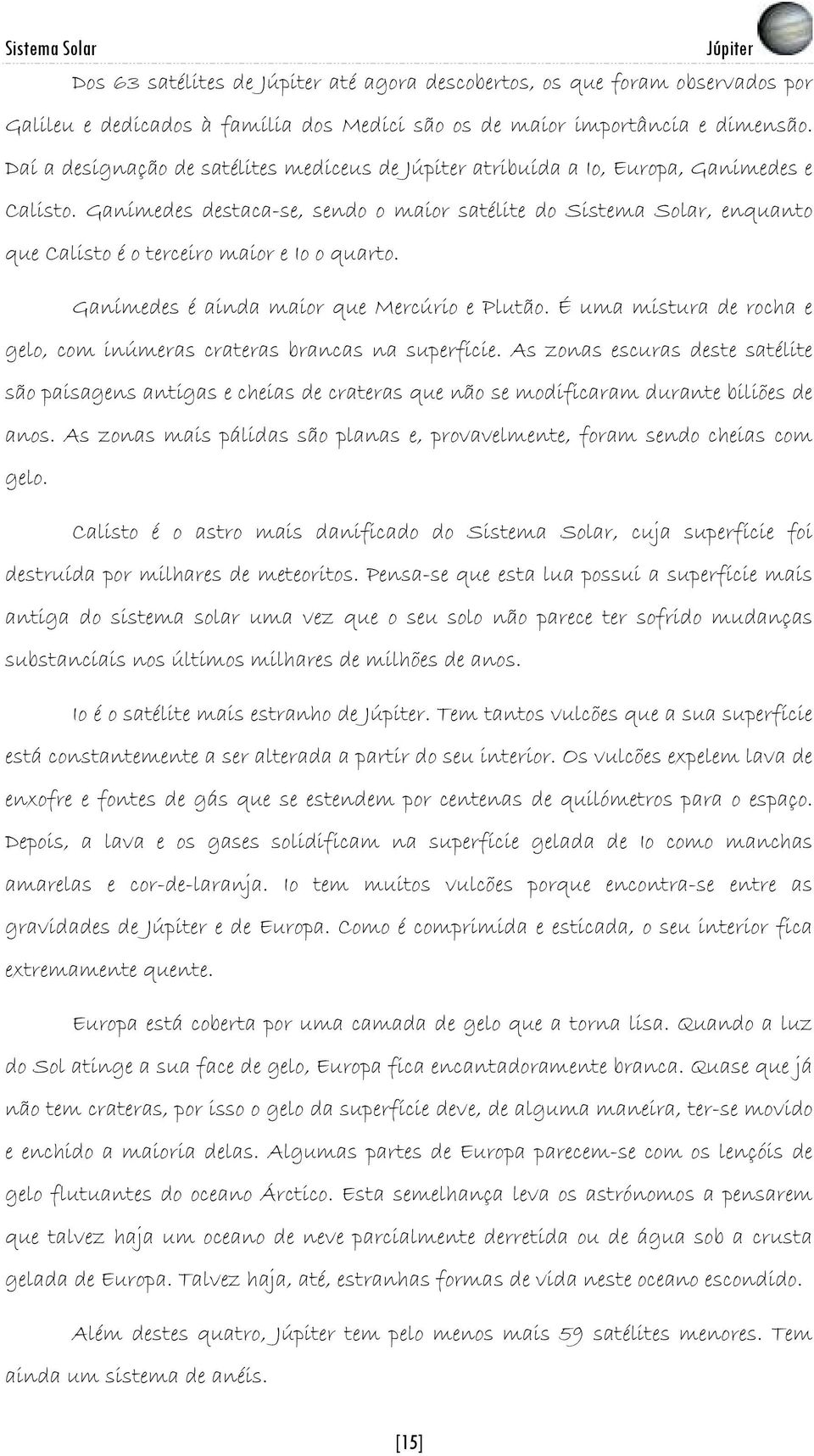 Ganímedes destaca-se, sendo o maior satélite do Sistema Solar, enquanto que Calisto é o terceiro maior e Io o quarto. Ganímedes é ainda maior que Mercúrio e Plutão.