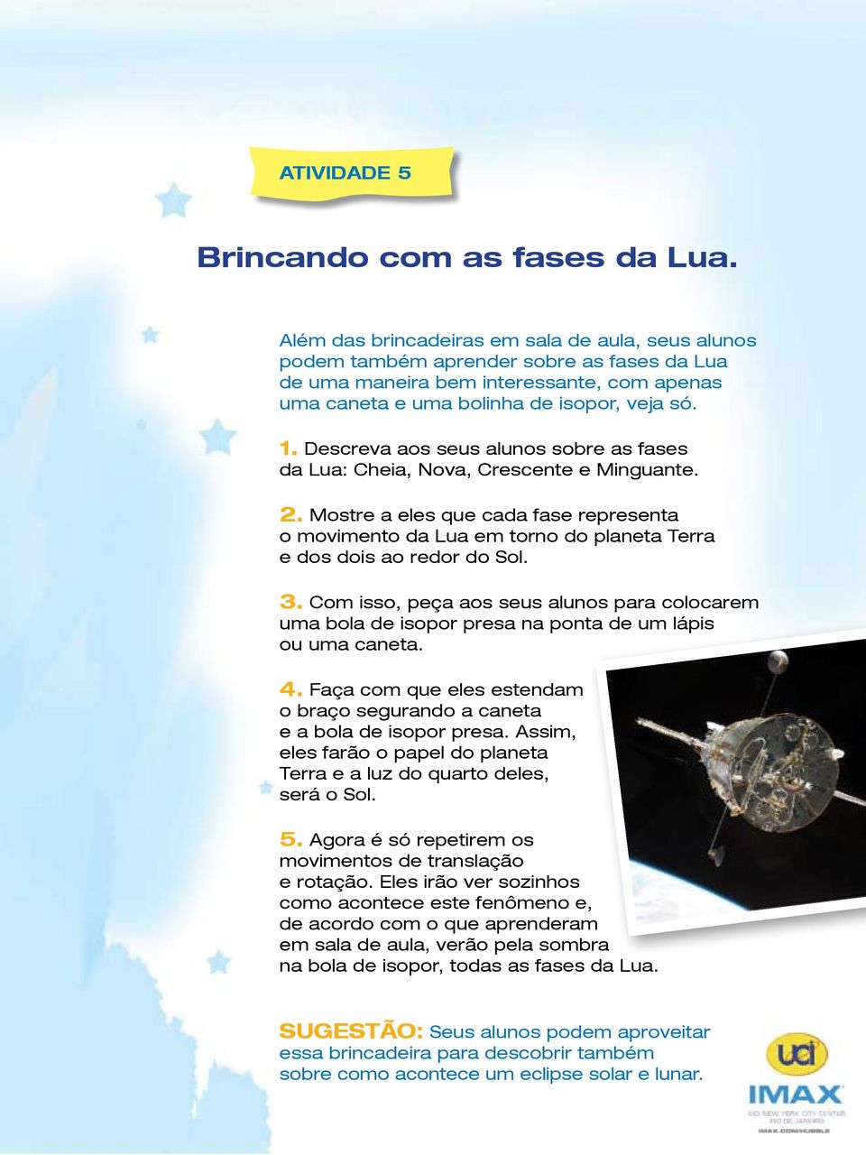 Descreva aos seus alunos sobre as fases da Lua: Cheia, Nova, Crescente e Minguante. 2. Mostre a eles que cada fase representa o movimento da Lua em torno do planeta Terra e dos dois ao redor do Sol.