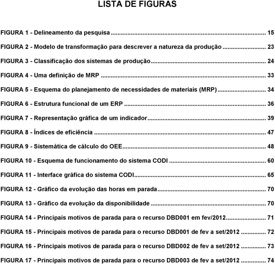 .. 36 FIGURA 7 - Representação gráfica de um indicador... 39 FIGURA 8 - Índices de eficiência... 47 FIGURA 9 - Sistemática de cálculo do OEE... 48 FIGURA 10 - Esquema de funcionamento do sistema CODI.