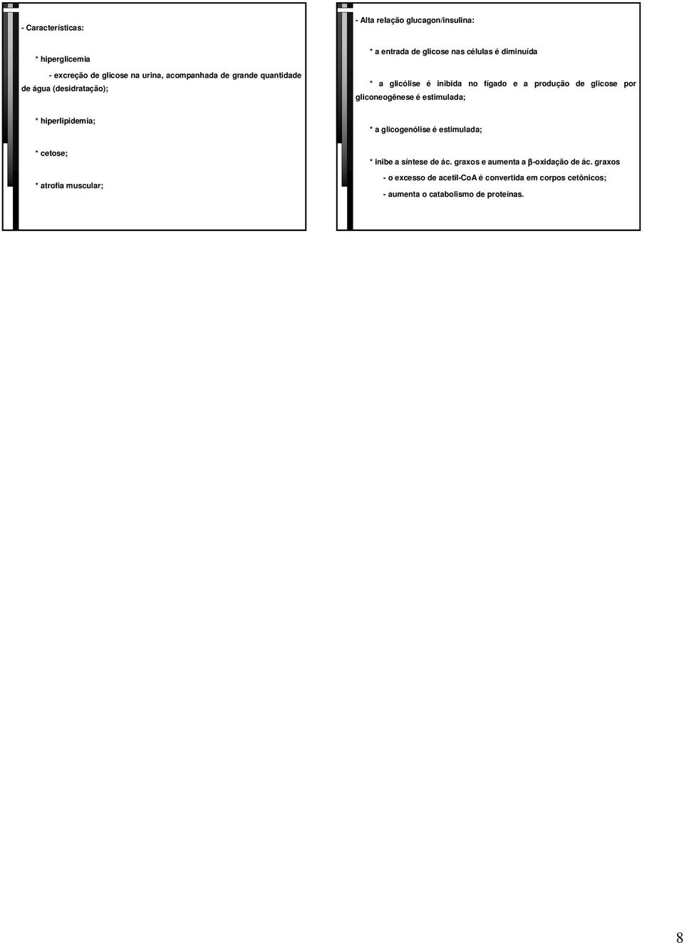 gliconeogênese é estimulada; * hiperlipidemia; * a glicogenólise é estimulada; * cetose; * atrofia muscular; * inibe a síntese de ác.