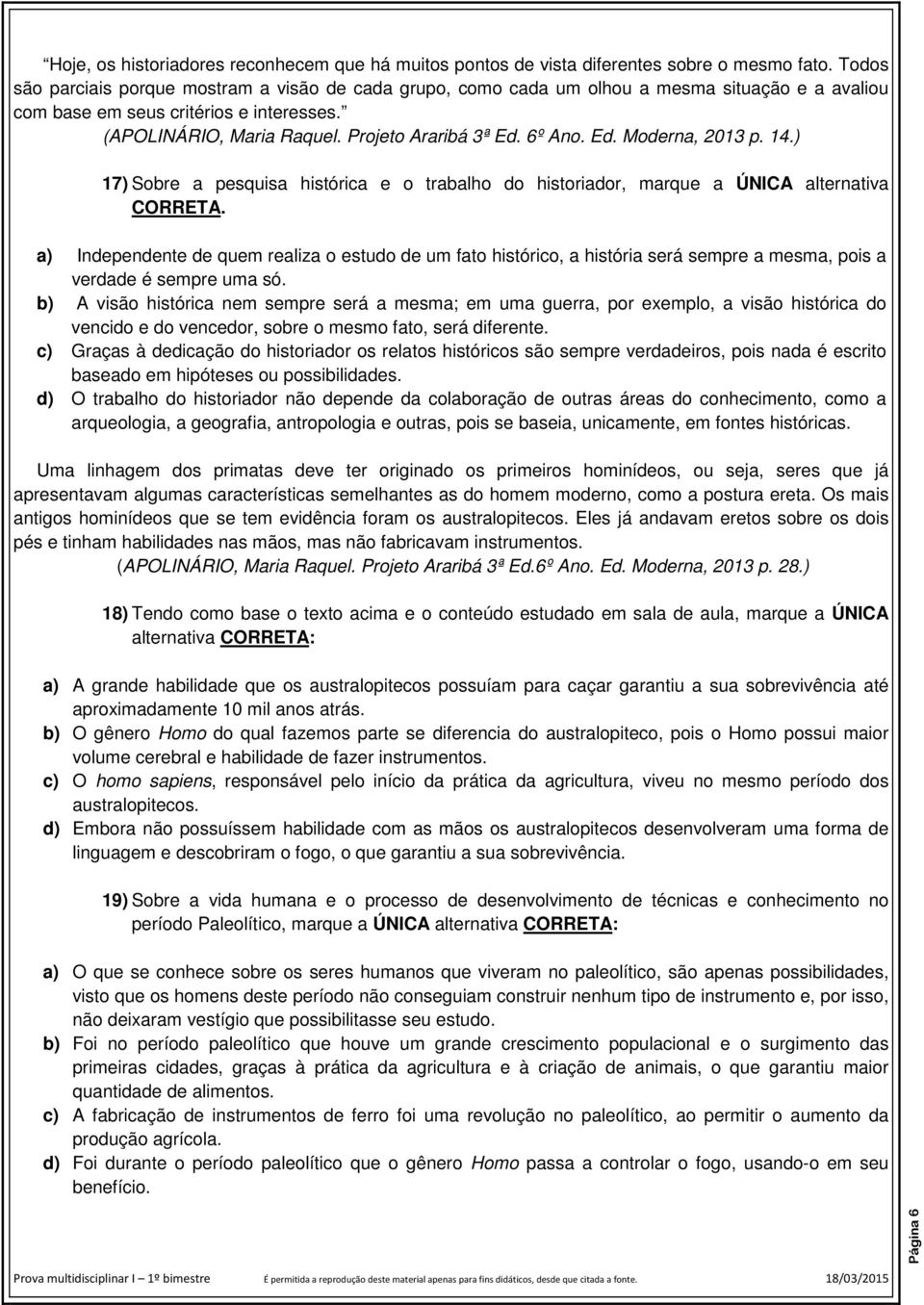 6º Ano. Ed. Moderna, 2013 p. 14.) 17) Sobre a pesquisa histórica e o trabalho do historiador, marque a ÚNICA alternativa CORRETA.