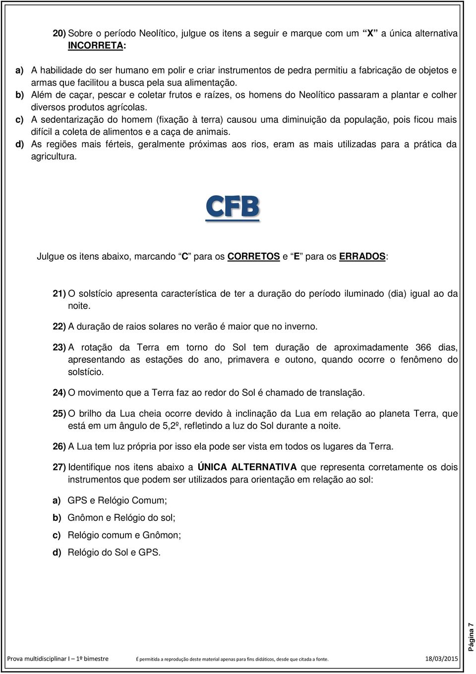 c) A sedentarização do homem (fixação à terra) causou uma diminuição da população, pois ficou mais difícil a coleta de alimentos e a caça de animais.