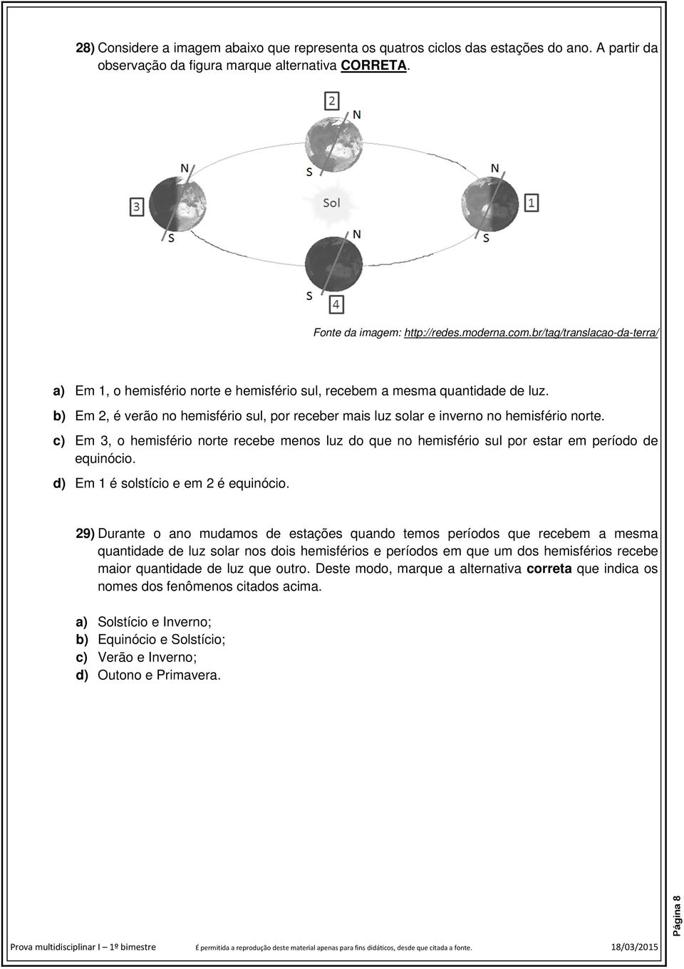 b) Em 2, é verão no hemisfério sul, por receber mais luz solar e inverno no hemisfério norte. c) Em 3, o hemisfério norte recebe menos luz do que no hemisfério sul por estar em período de equinócio.