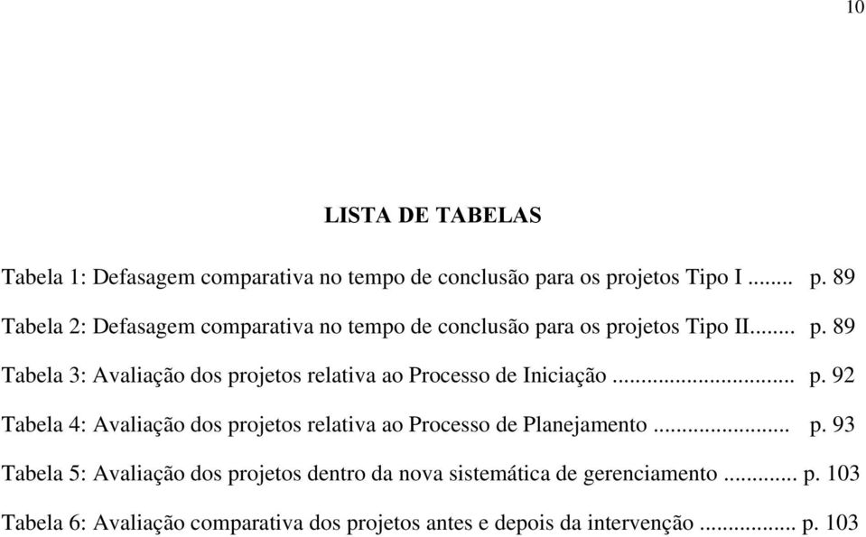 .. p. 92 Tabela 4: Avaliação dos projetos relativa ao Processo de Planejamento... p. 93 Tabela 5: Avaliação dos projetos dentro da nova sistemática de gerenciamento.