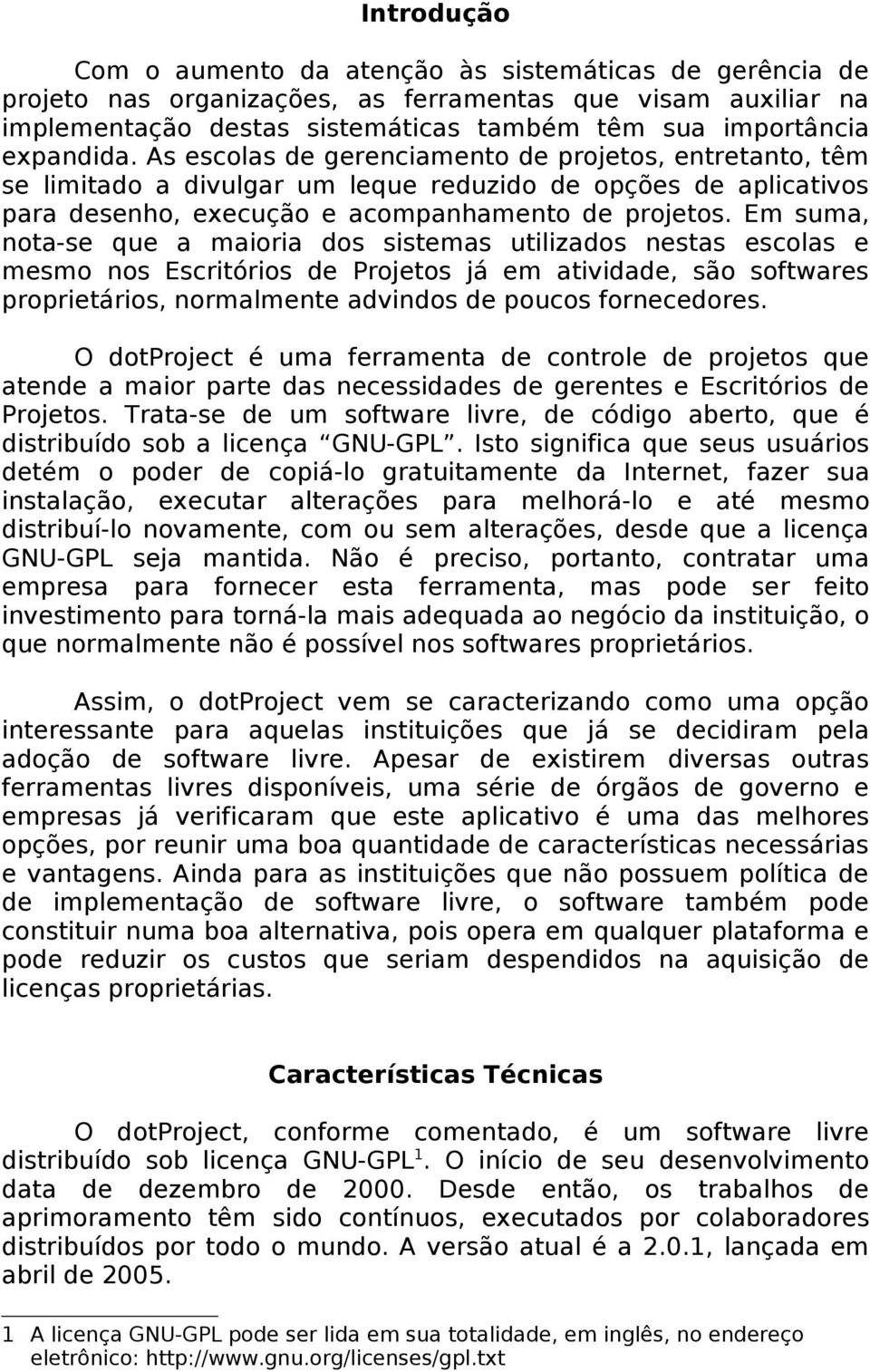 Em suma, nota-se que a maioria dos sistemas utilizados nestas escolas e mesmo nos Escritórios de Projetos já em atividade, são softwares proprietários, normalmente advindos de poucos fornecedores.