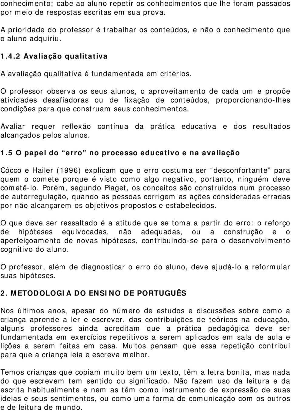 O professor observa os seus alunos, o aproveitamento de cada um e propõe atividades desafiadoras ou de fixação de conteúdos, proporcionando-lhes condições para que construam seus conhecimentos.