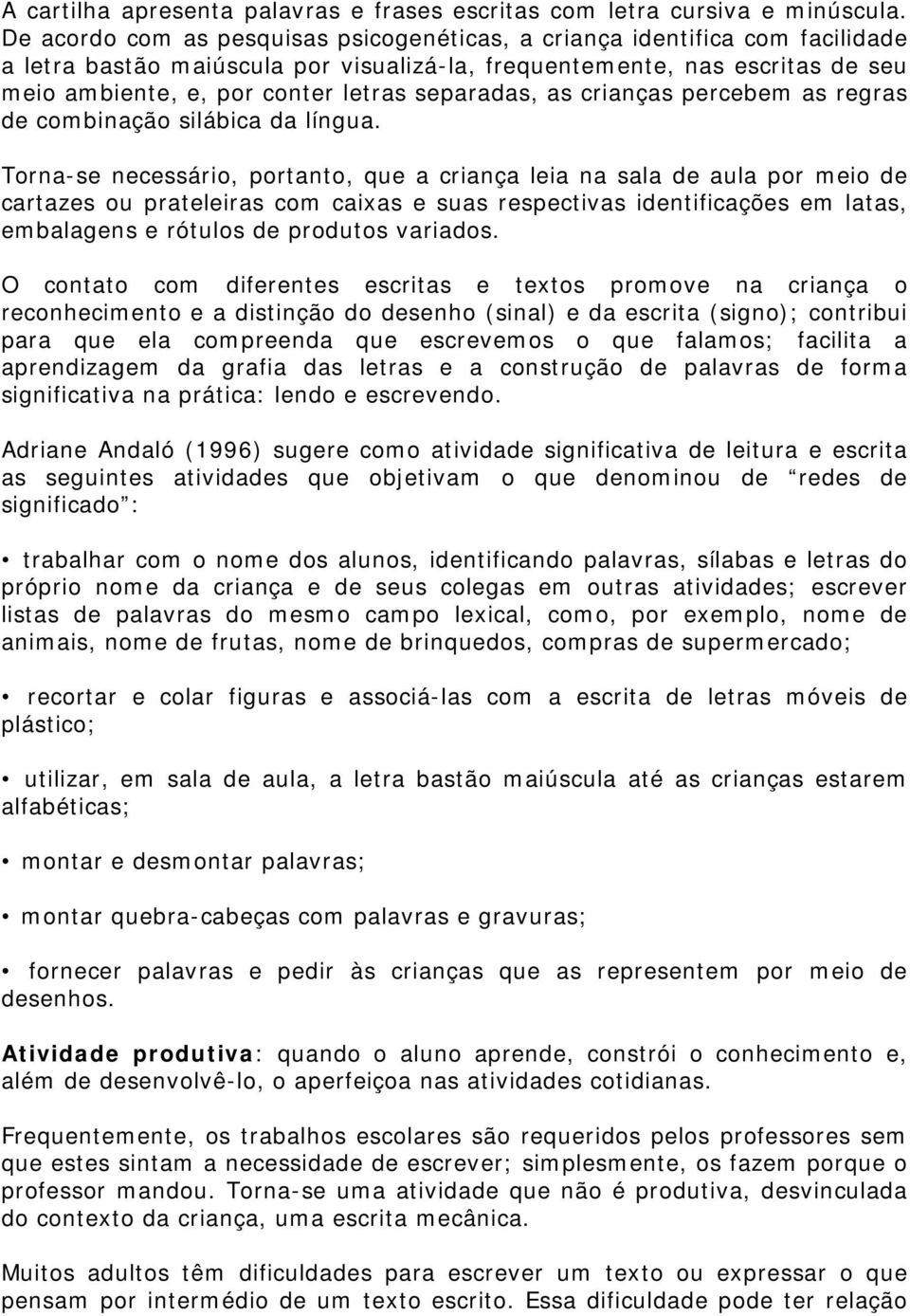 separadas, as crianças percebem as regras de combinação silábica da língua.