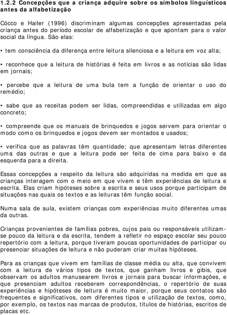 São elas: tem consciência da diferença entre leitura silenciosa e a leitura em voz alta; reconhece que a leitura de histórias é feita em livros e as notícias são lidas em jornais; percebe que a