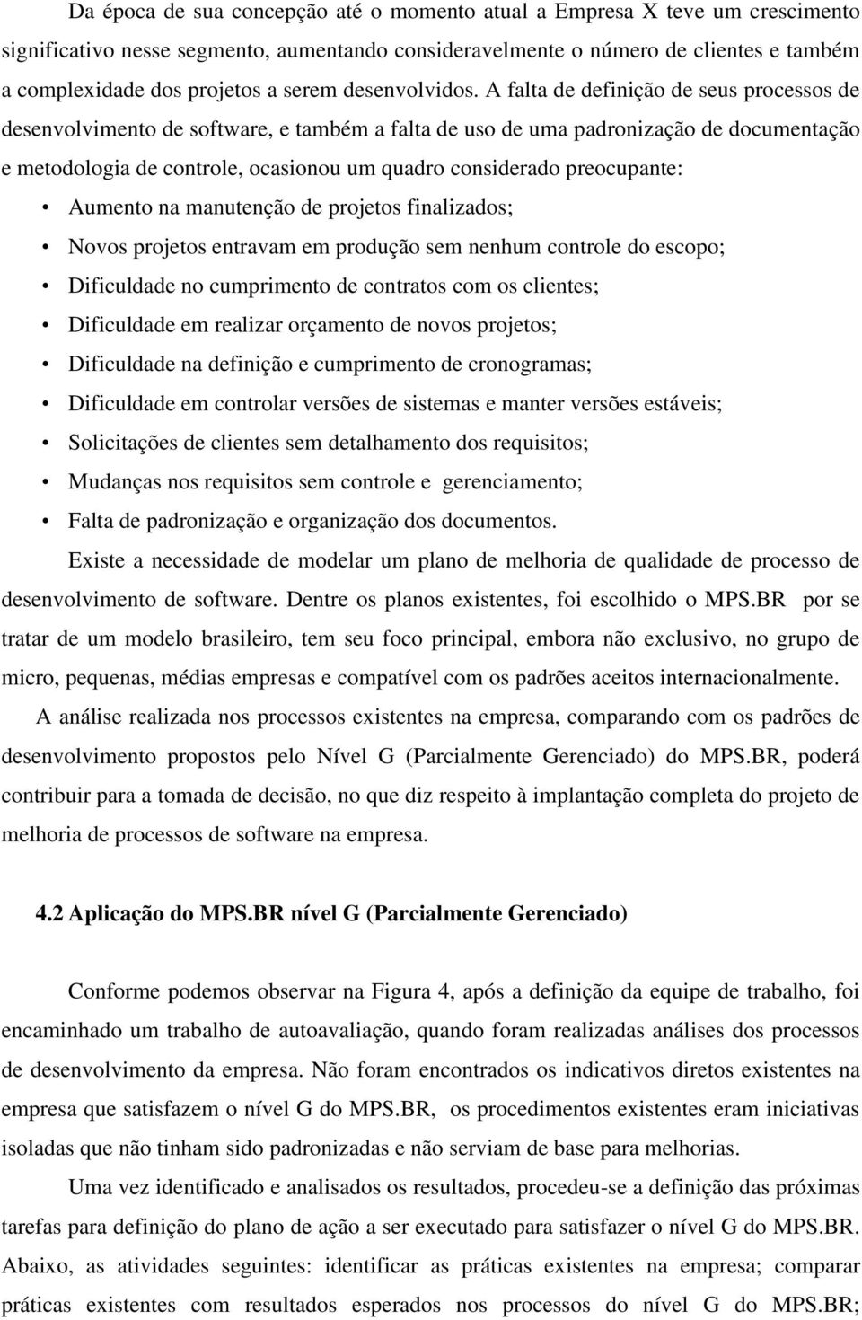 A falta de definição de seus processos de desenvolvimento de software, e também a falta de uso de uma padronização de documentação e metodologia de controle, ocasionou um quadro considerado