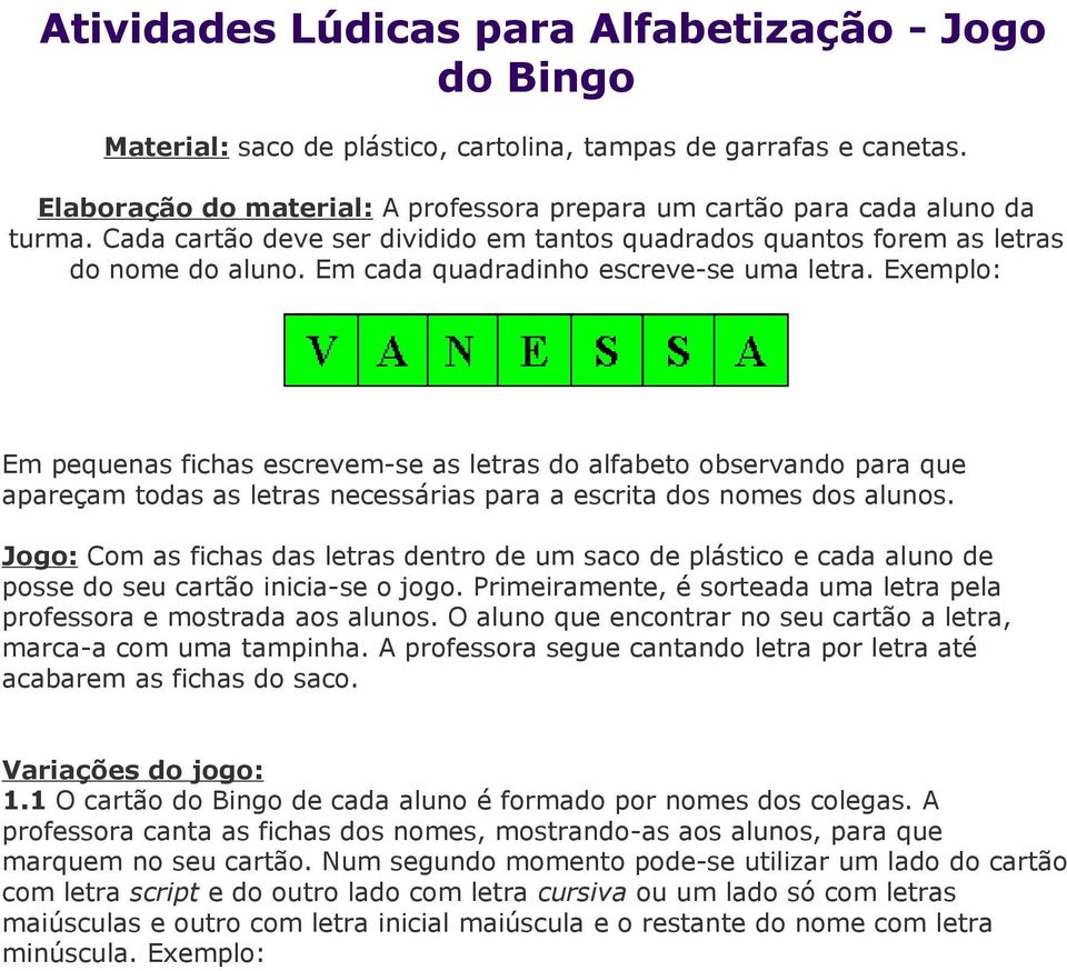 Em cada quadradinho escreve-se uma letra. Exemplo: Em pequenas fichas escrevem-se as letras do alfabeto observando para que apareçam todas as letras necessárias para a escrita dos nomes dos alunos.