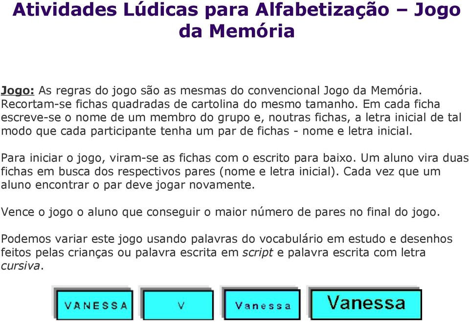 Para iniciar o jogo, viram-se as fichas com o escrito para baixo. Um aluno vira duas fichas em busca dos respectivos pares (nome e letra inicial).