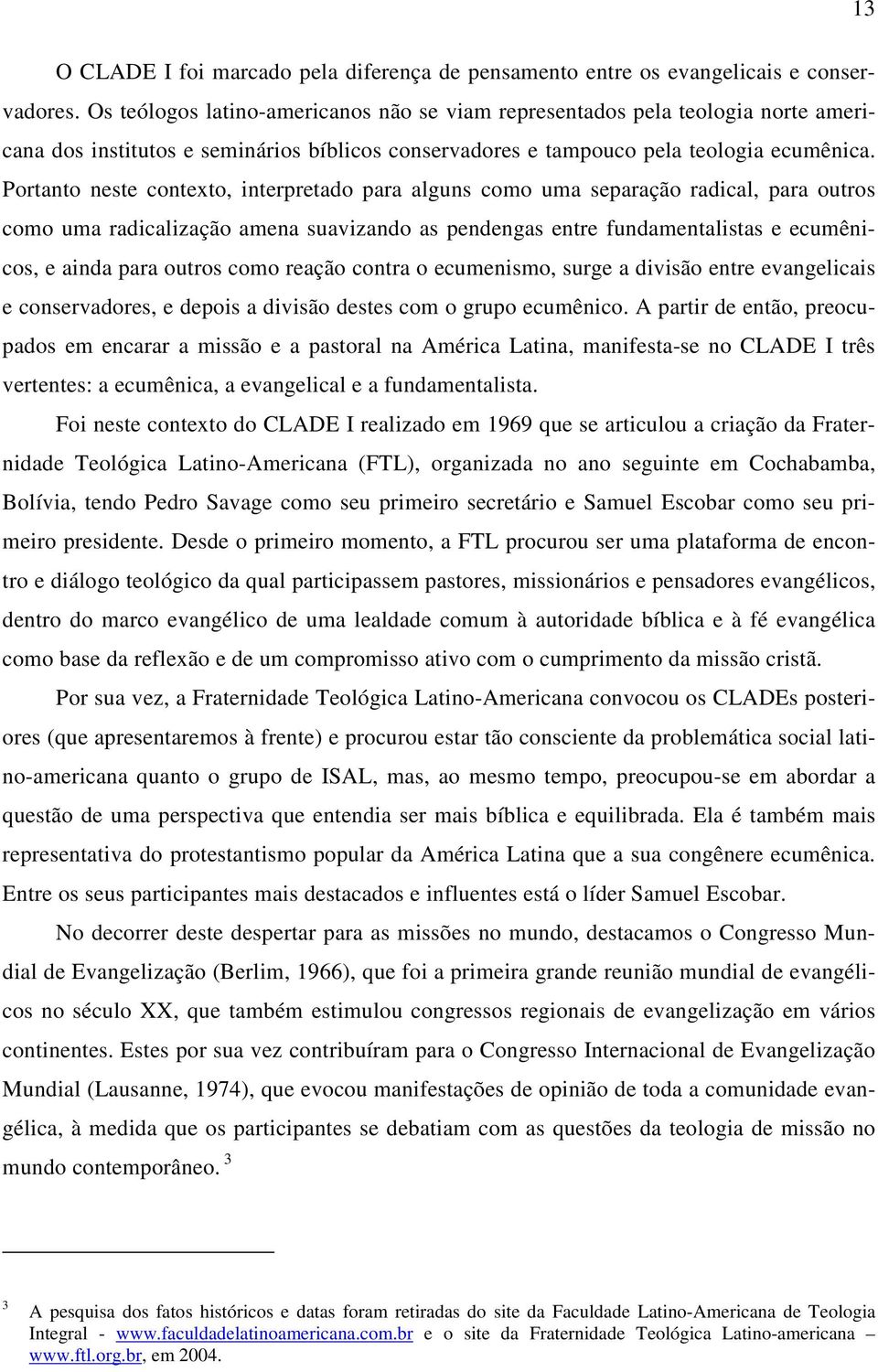 Portanto neste contexto, interpretado para alguns como uma separação radical, para outros como uma radicalização amena suavizando as pendengas entre fundamentalistas e ecumênicos, e ainda para outros