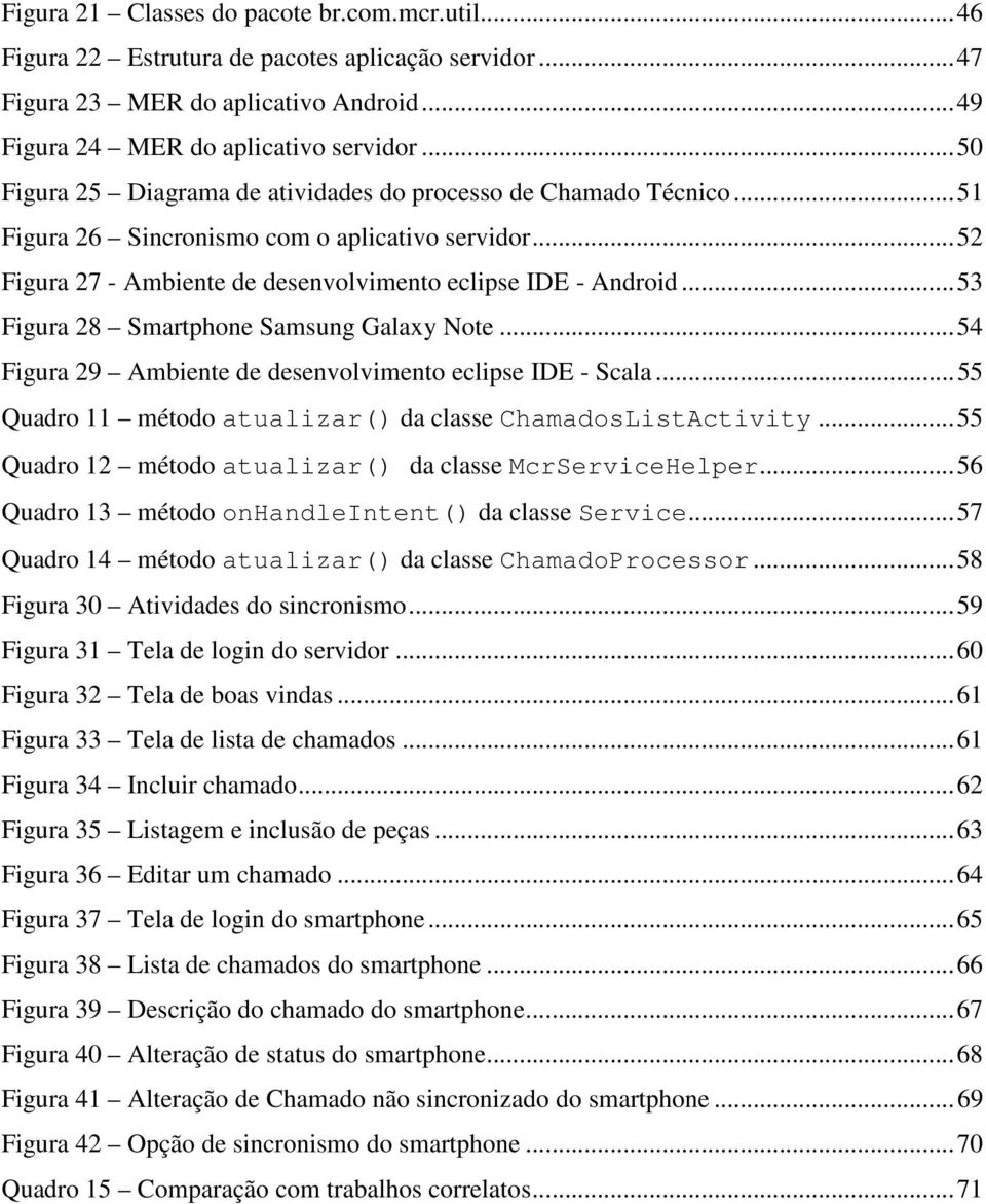 .. 53 Figura 28 Smartphone Samsung Galaxy Note... 54 Figura 29 Ambiente de desenvolvimento eclipse IDE - Scala... 55 Quadro 11 método atualizar() da classe ChamadosListActivity.