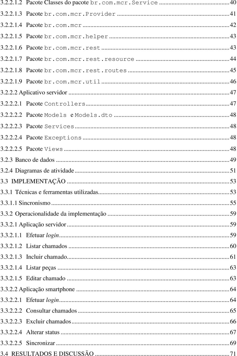 .. 47 3.2.2.2.2 Pacote Models e Models.dto... 48 3.2.2.2.3 Pacote Services... 48 3.2.2.2.4 Pacote Exceptions... 48 3.2.2.2.5 Pacote Views... 48 3.2.3 Banco de dados... 49 3.2.4 Diagramas de atividade.