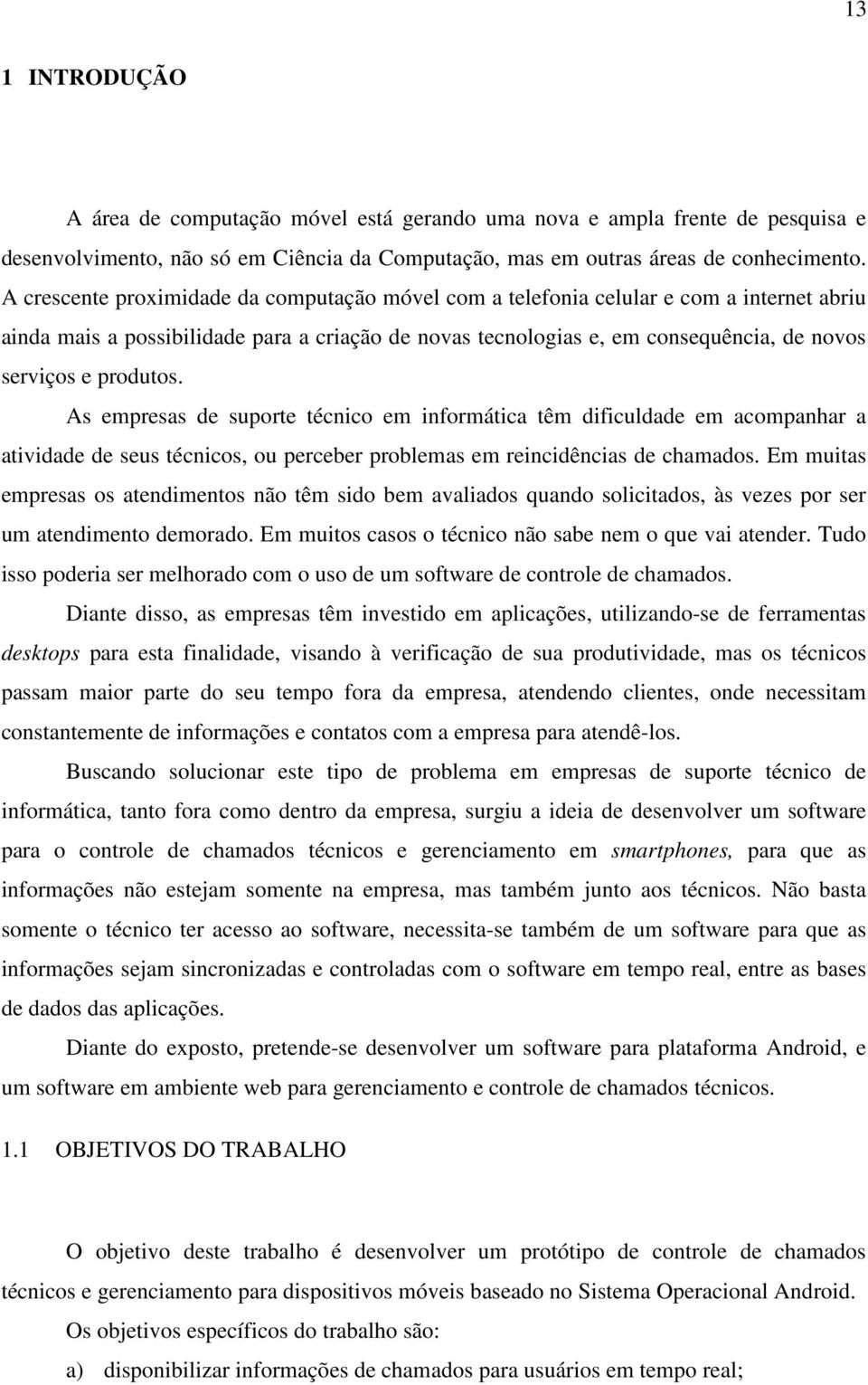 produtos. As empresas de suporte técnico em informática têm dificuldade em acompanhar a atividade de seus técnicos, ou perceber problemas em reincidências de chamados.