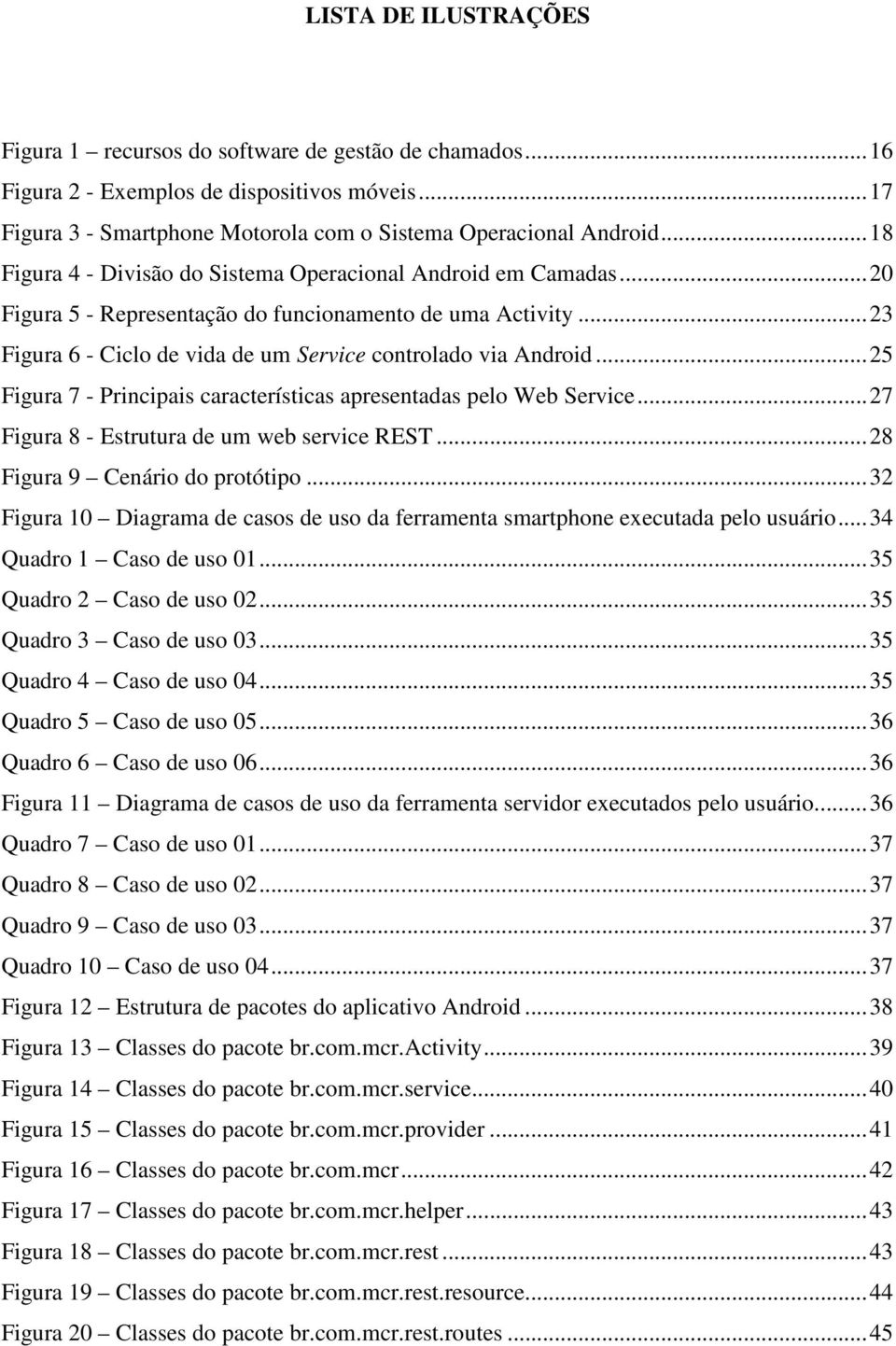 .. 25 Figura 7 - Principais características apresentadas pelo Web Service... 27 Figura 8 - Estrutura de um web service REST... 28 Figura 9 Cenário do protótipo.