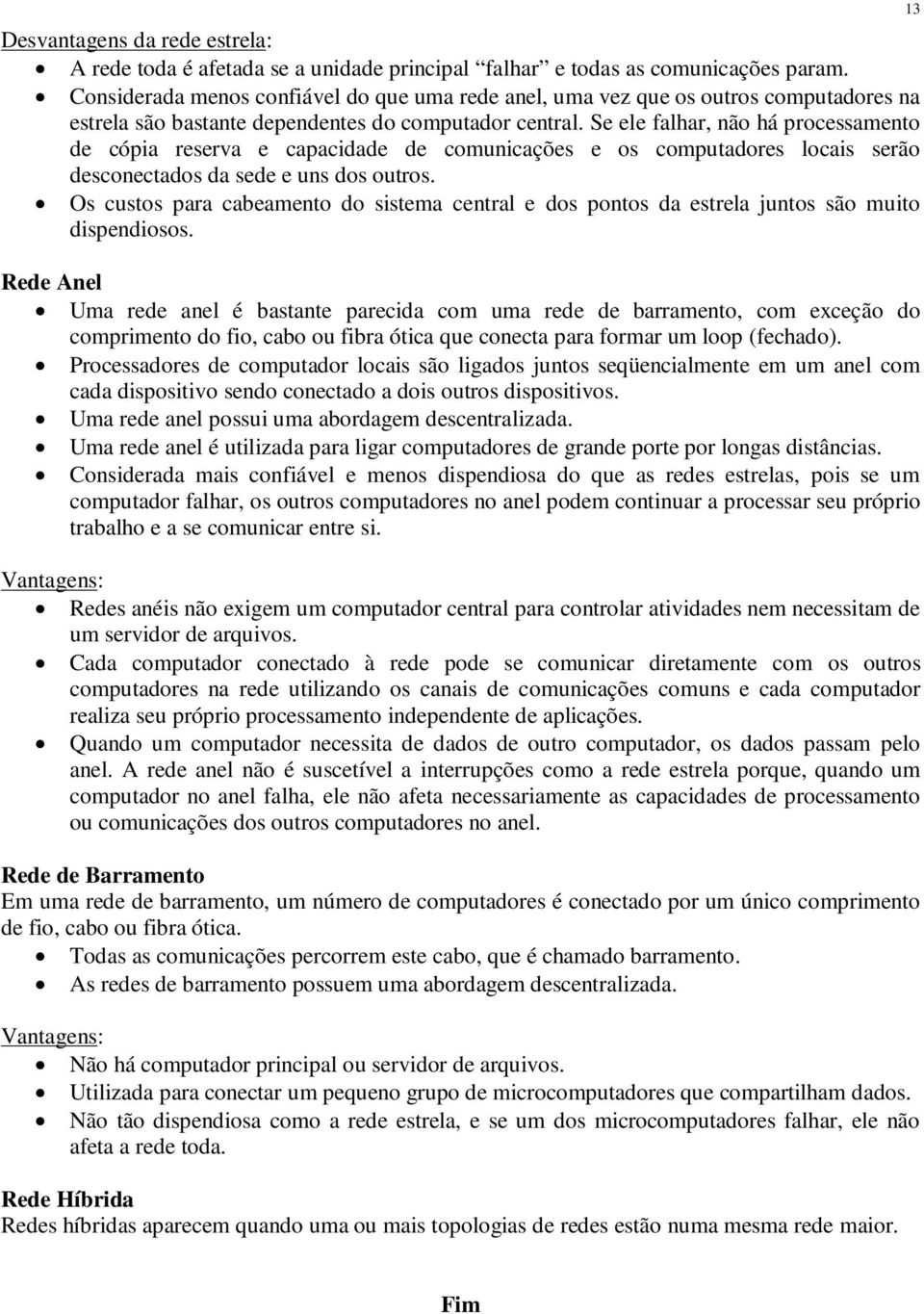 Se ele falhar, não há processamento de cópia reserva e capacidade de comunicações e os computadores locais serão desconectados da sede e uns dos outros.