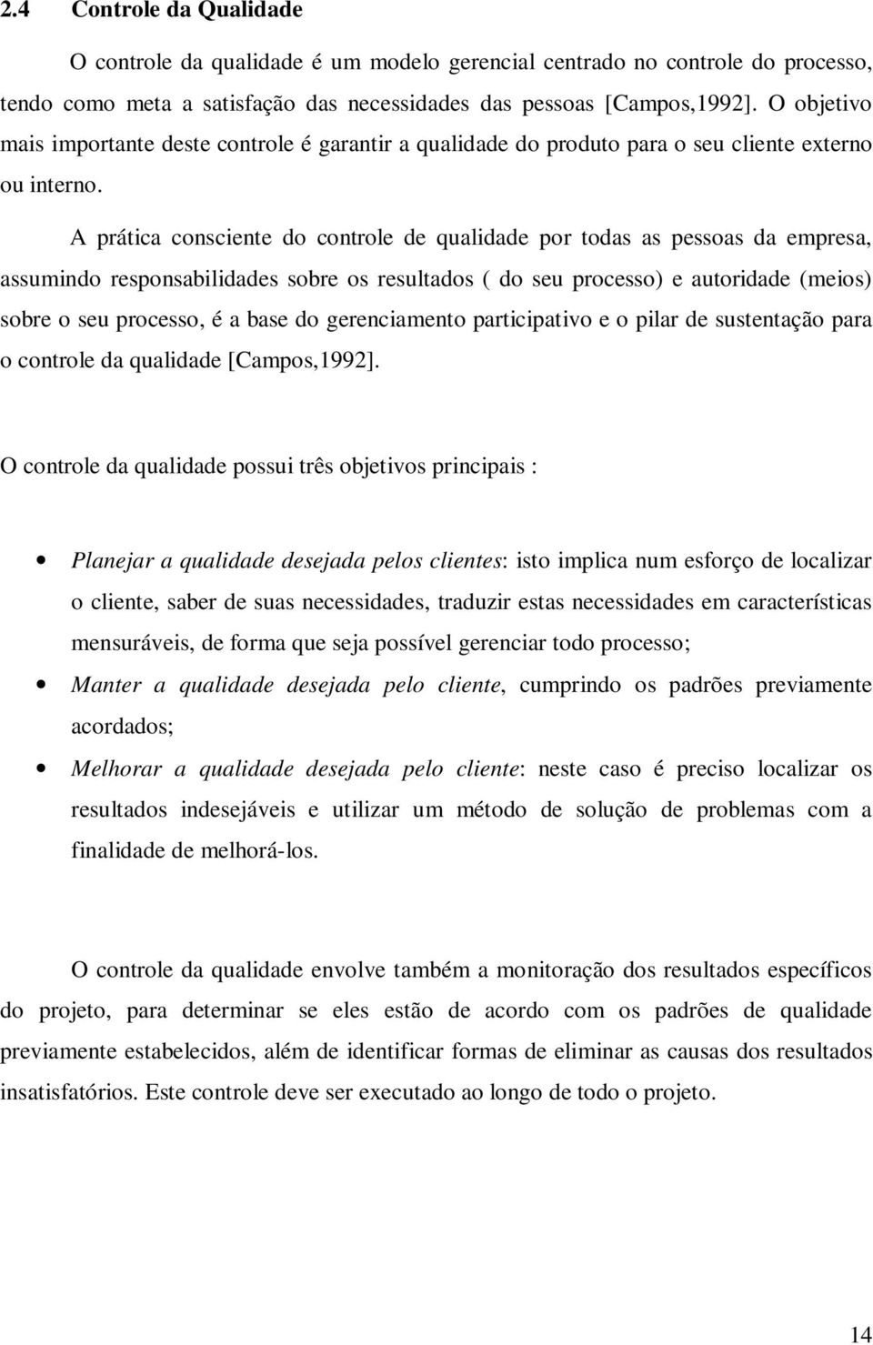 A prática consciente do controle de qualidade por todas as pessoas da empresa, assumindo responsabilidades sobre os resultados ( do seu processo) e autoridade (meios) sobre o seu processo, é a base