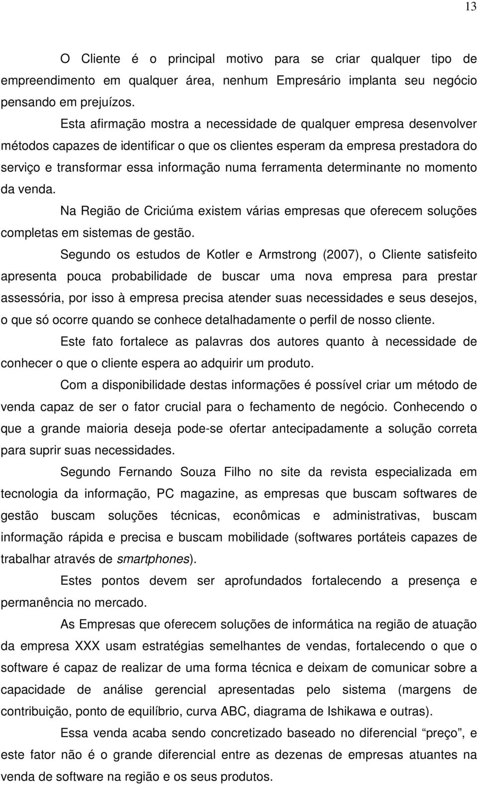 ferramenta determinante no momento da venda. Na Região de Criciúma existem várias empresas que oferecem soluções completas em sistemas de gestão.