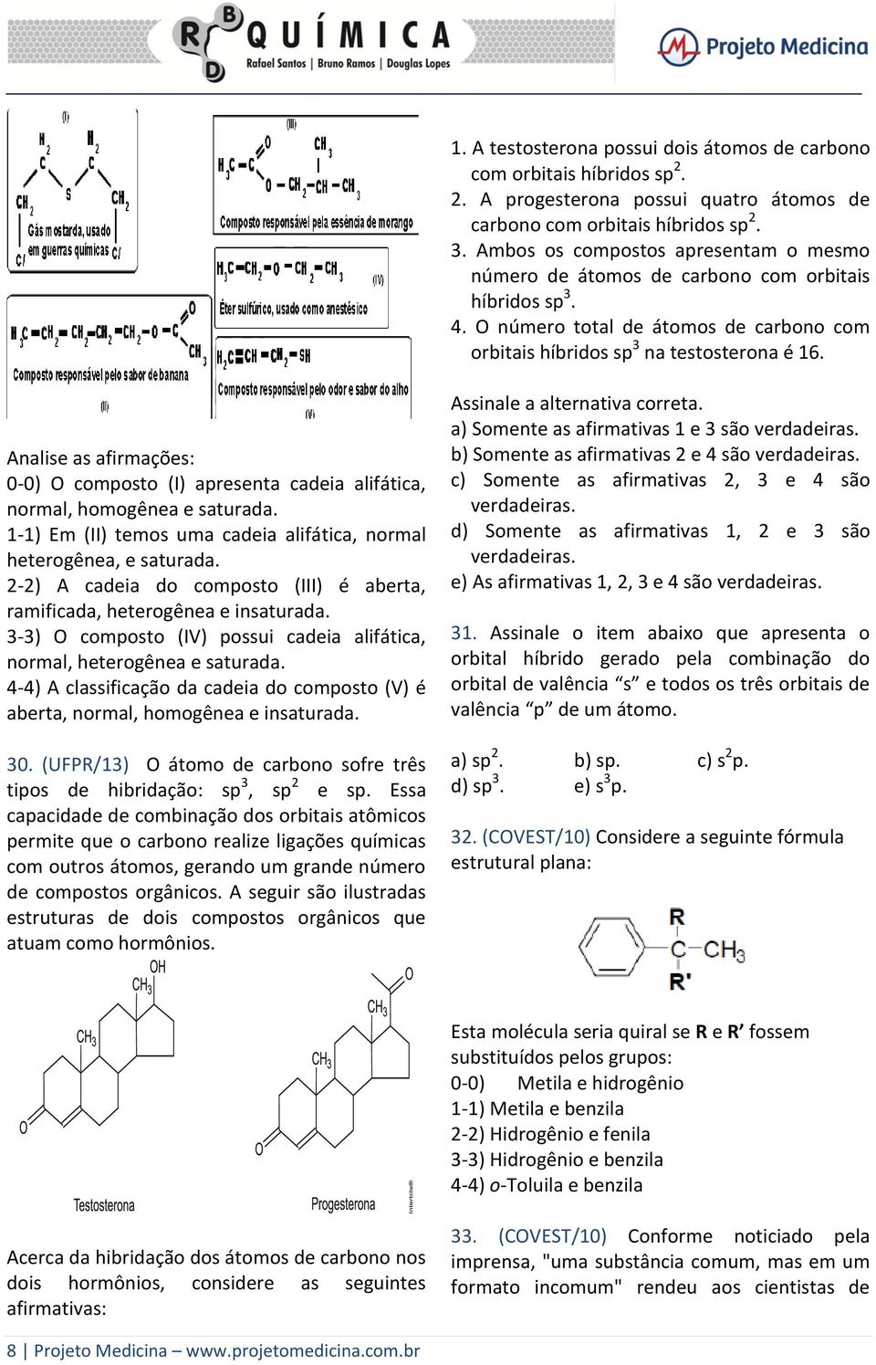 Analise as afirmações: 0-0) O composto (I) apresenta cadeia alifática, normal, homogênea e saturada. 1-1) Em (II) temos uma cadeia alifática, normal heterogênea, e saturada.