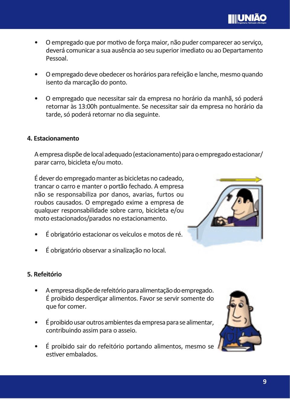 O empregado que necessitar sair da empresa no horário da manhã, só poderá retornar às 13:00h pontualmente. Se necessitar sair da empresa no horário da tarde, só poderá retornar no dia seguinte. 4.