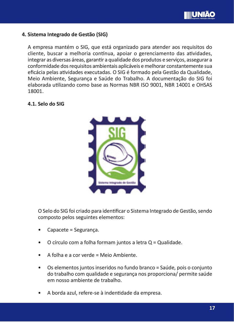 O SIG é formado pela Gestão da Qualidade, Meio Ambiente, Segurança e Saúde do Trabalho. A documentação do SIG foi elaborada utilizando como base as Normas NBR ISO 9001,