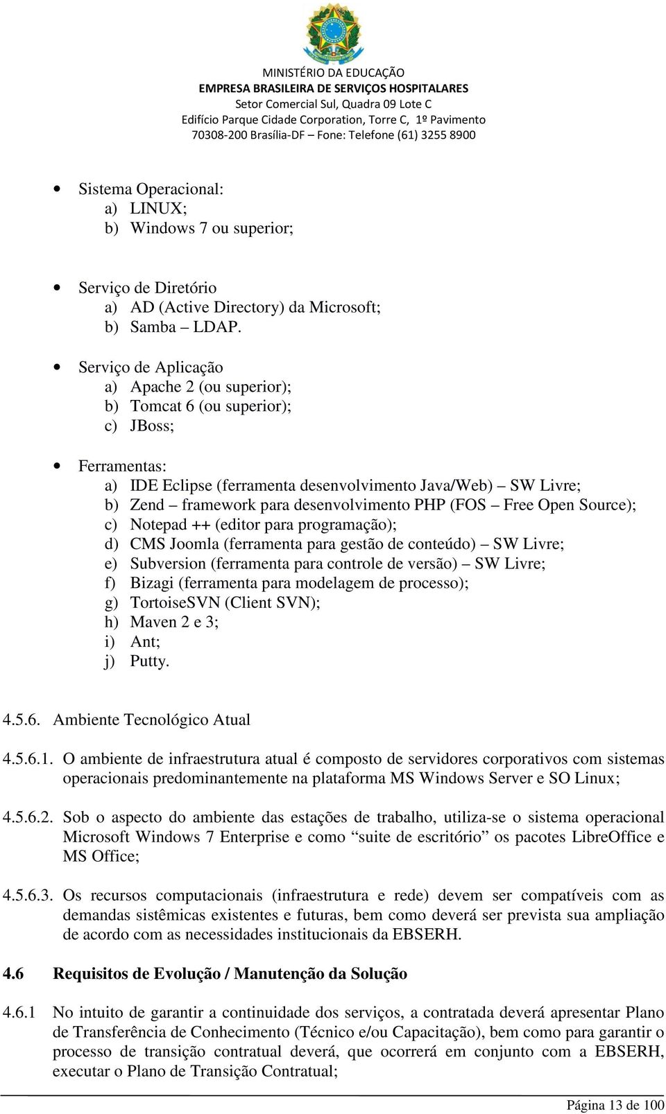 PHP (FOS Free Open Source); c) Notepad ++ (editor para programação); d) CMS Joomla (ferramenta para gestão de conteúdo) SW Livre; e) Subversion (ferramenta para controle de versão) SW Livre; f)