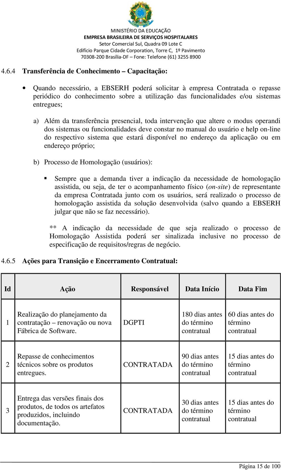 sistema que estará disponível no endereço da aplicação ou em endereço próprio; b) Processo de Homologação (usuários): Sempre que a demanda tiver a indicação da necessidade de homologação assistida,